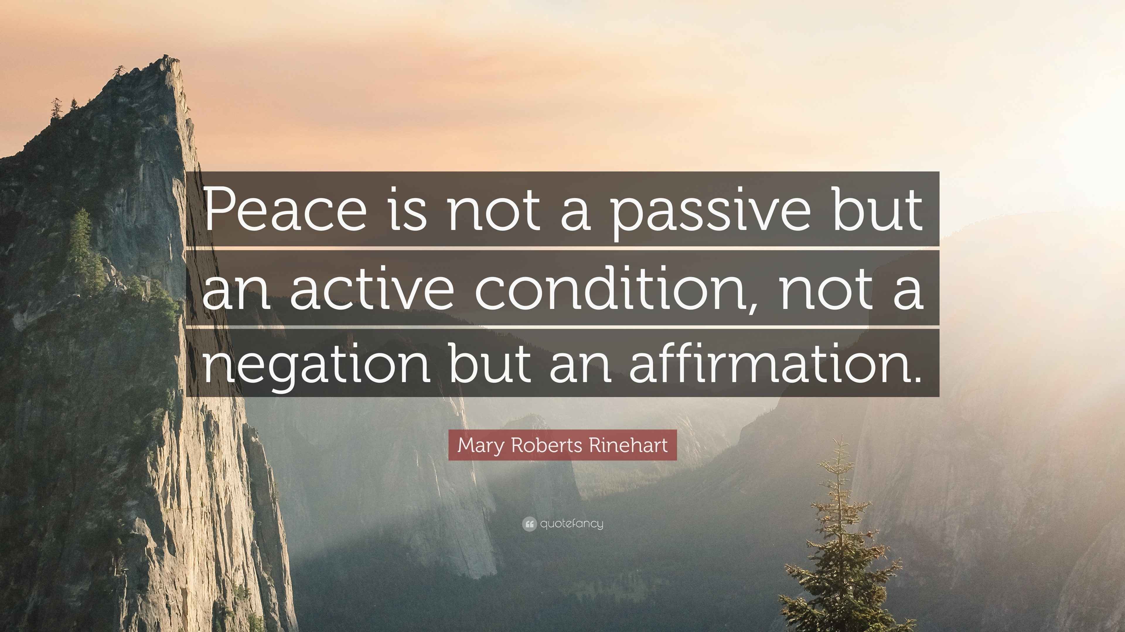 Mary Roberts Rinehart Quote “Peace is not a passive but an active condition, not a negation but