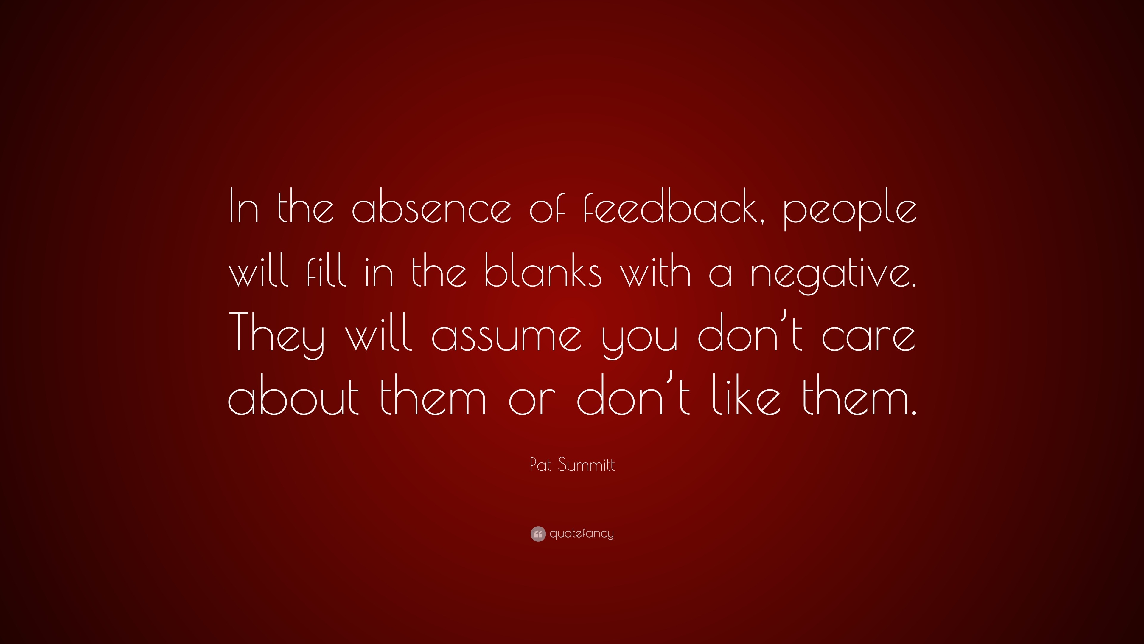 Pat Summitt Quote In The Absence Of Feedback People Will Fill In The Blanks With A Negative They Will Assume You Don T Care About Them O 7 Wallpapers Quotefancy