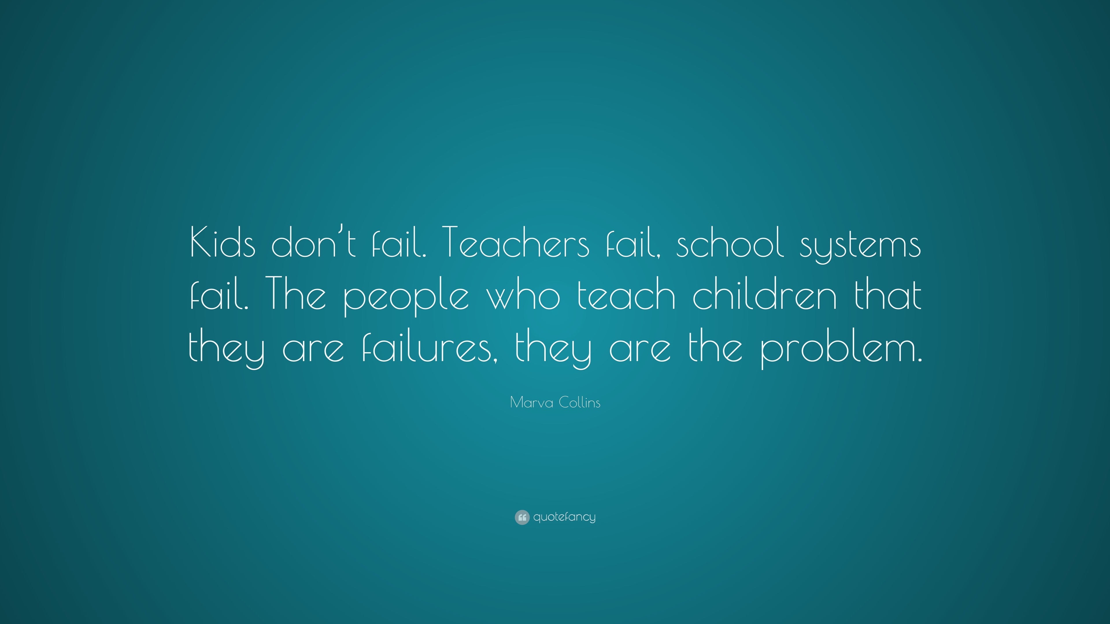 Marva Collins Quote: “Kids don’t fail. Teachers fail, school systems ...