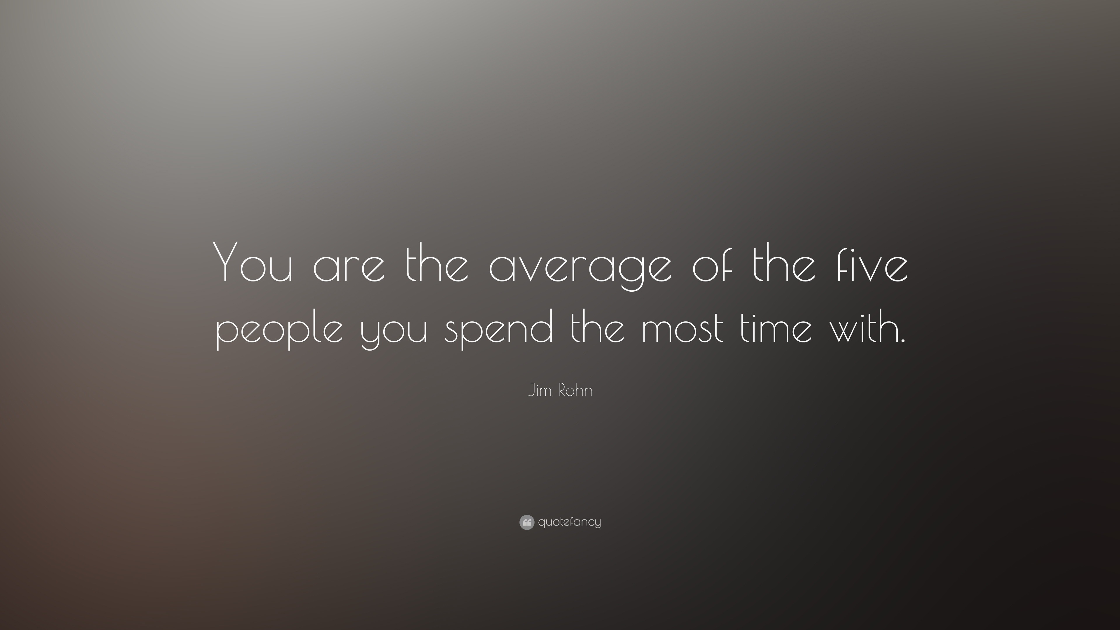 Jim Rohn Quote: “You are the average of the five people you spend the ...