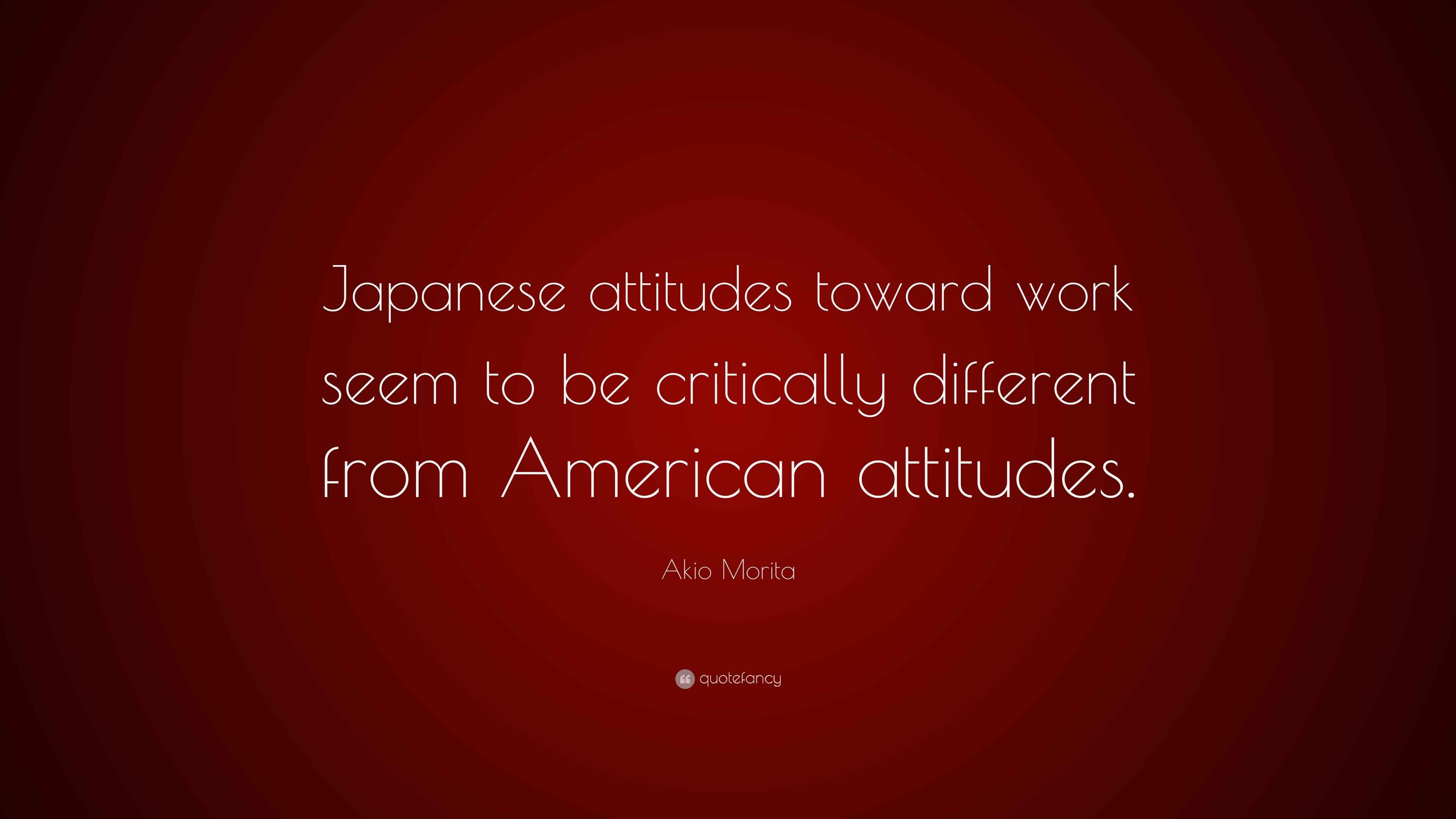 Akio Morita Quote: “Japanese attitudes toward work seem to be