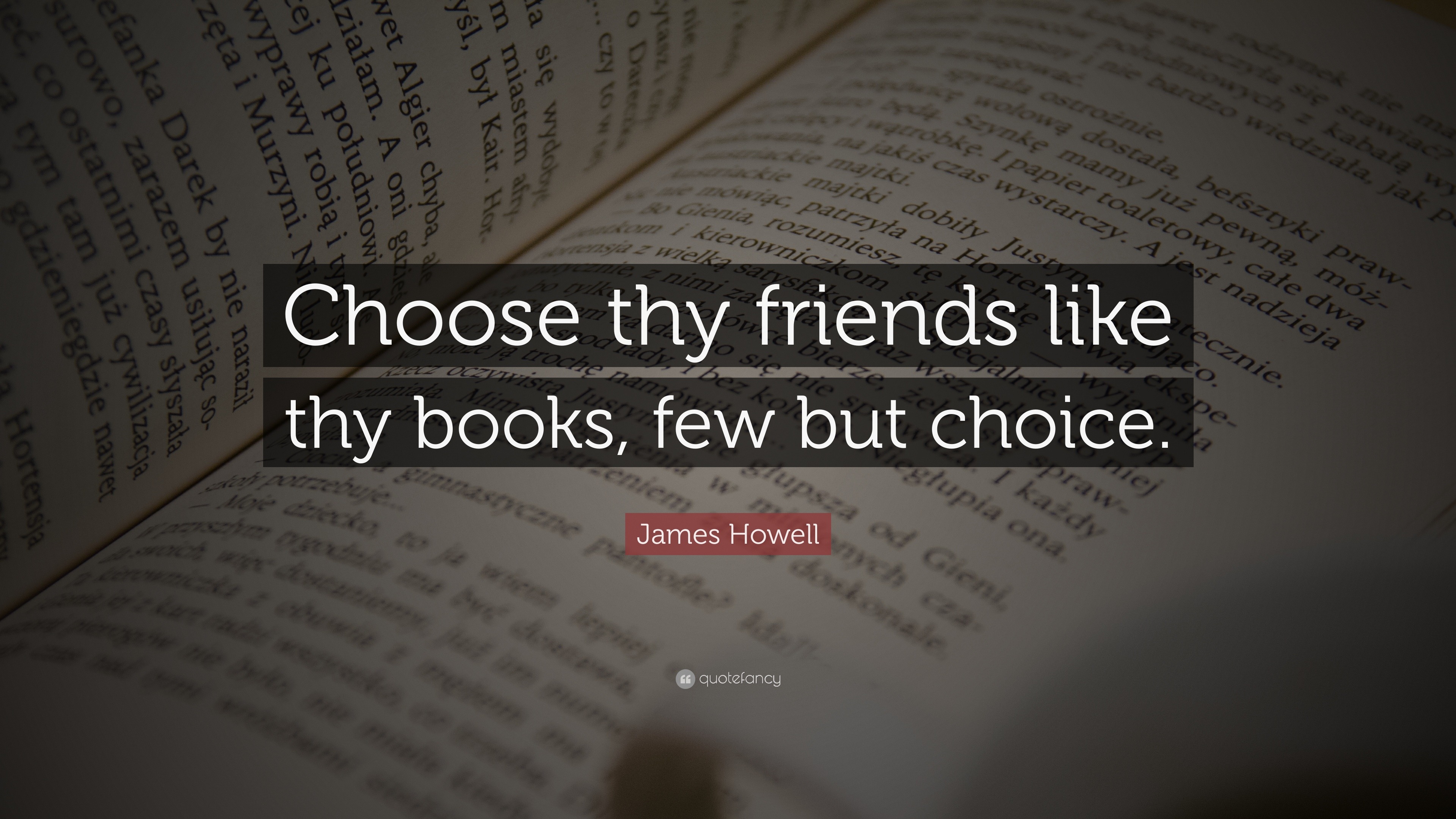 James Howell Quote: “Choose thy friends like thy books, few but choice.”