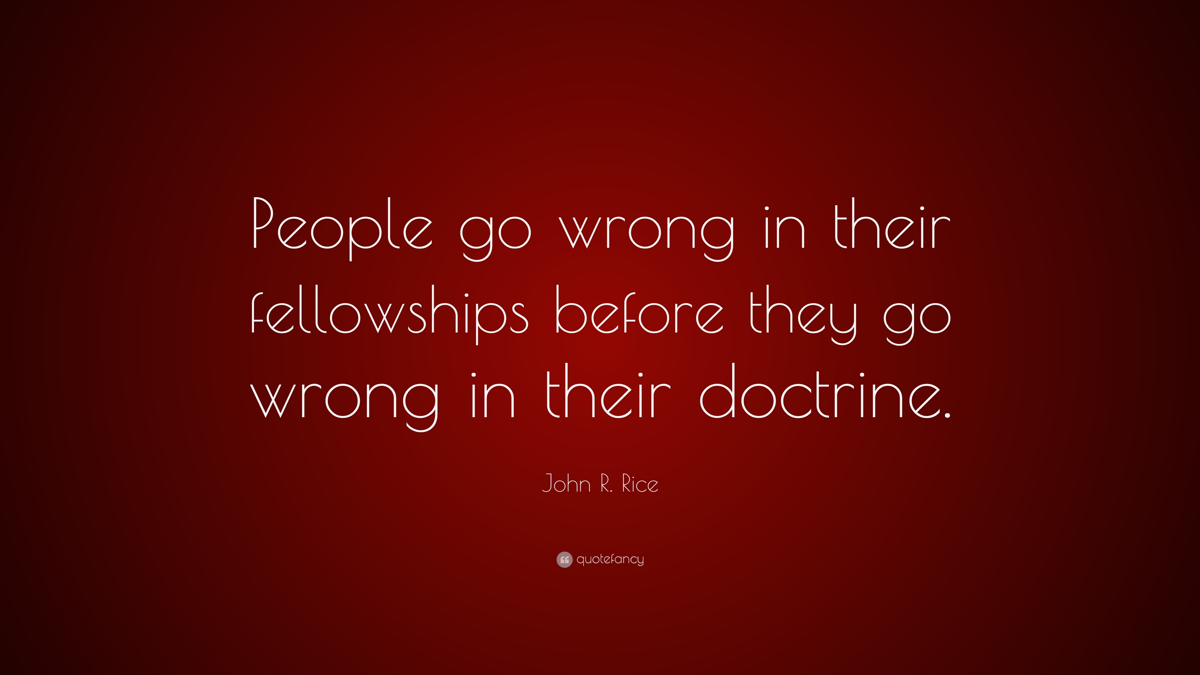 John R. Rice Quote: “People go wrong in their fellowships before they ...