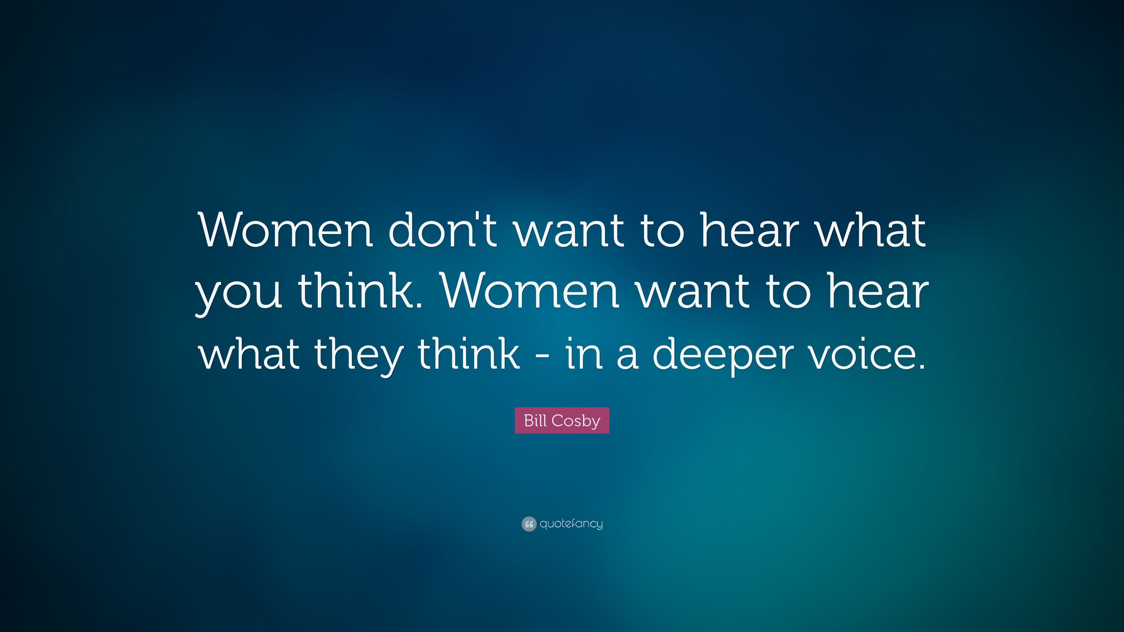 Bill Cosby Quote: “Women don't want to hear what you think. Women want ...