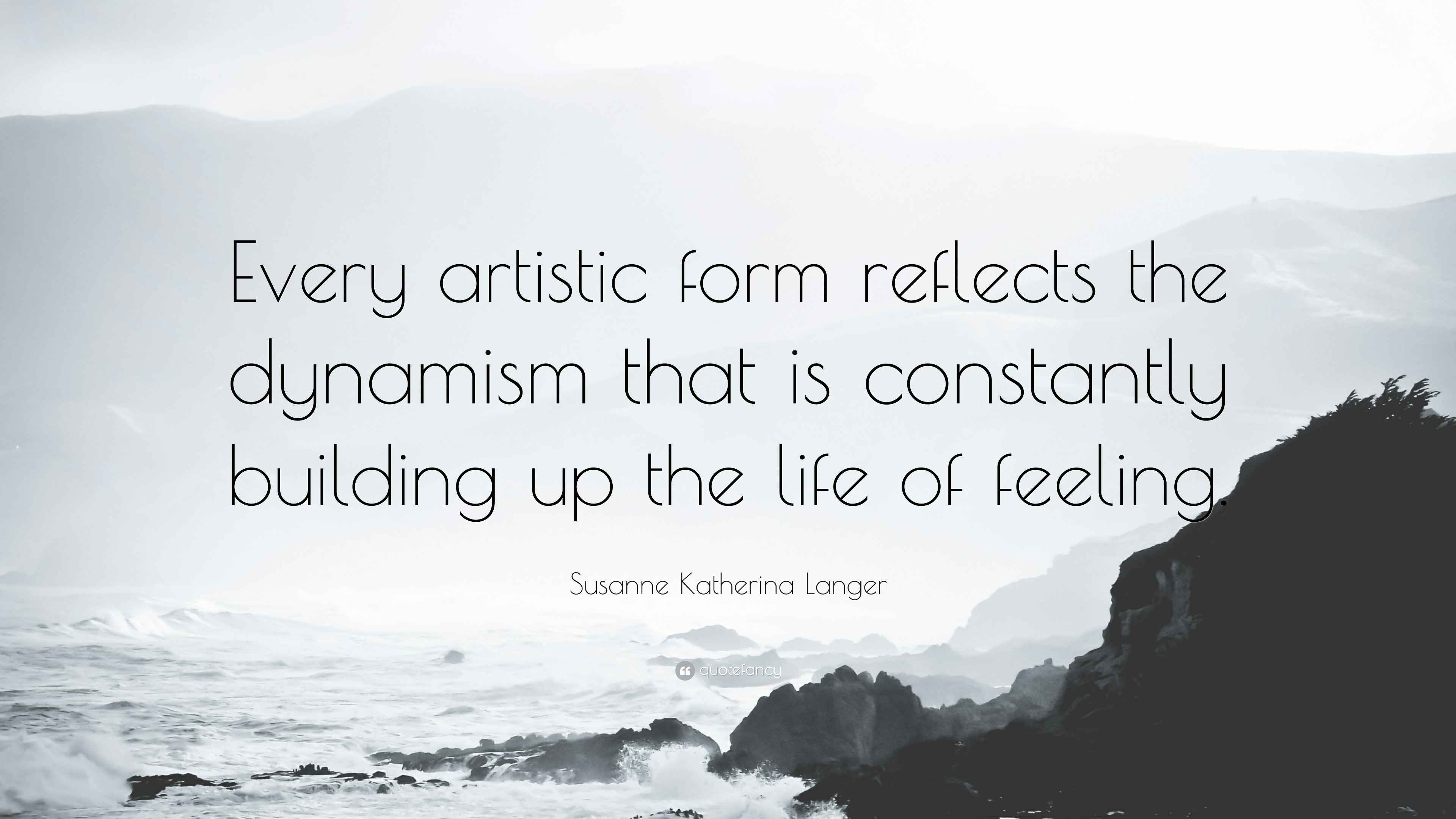 Susanne Katherina Langer Quote: “Every artistic form reflects the ...
