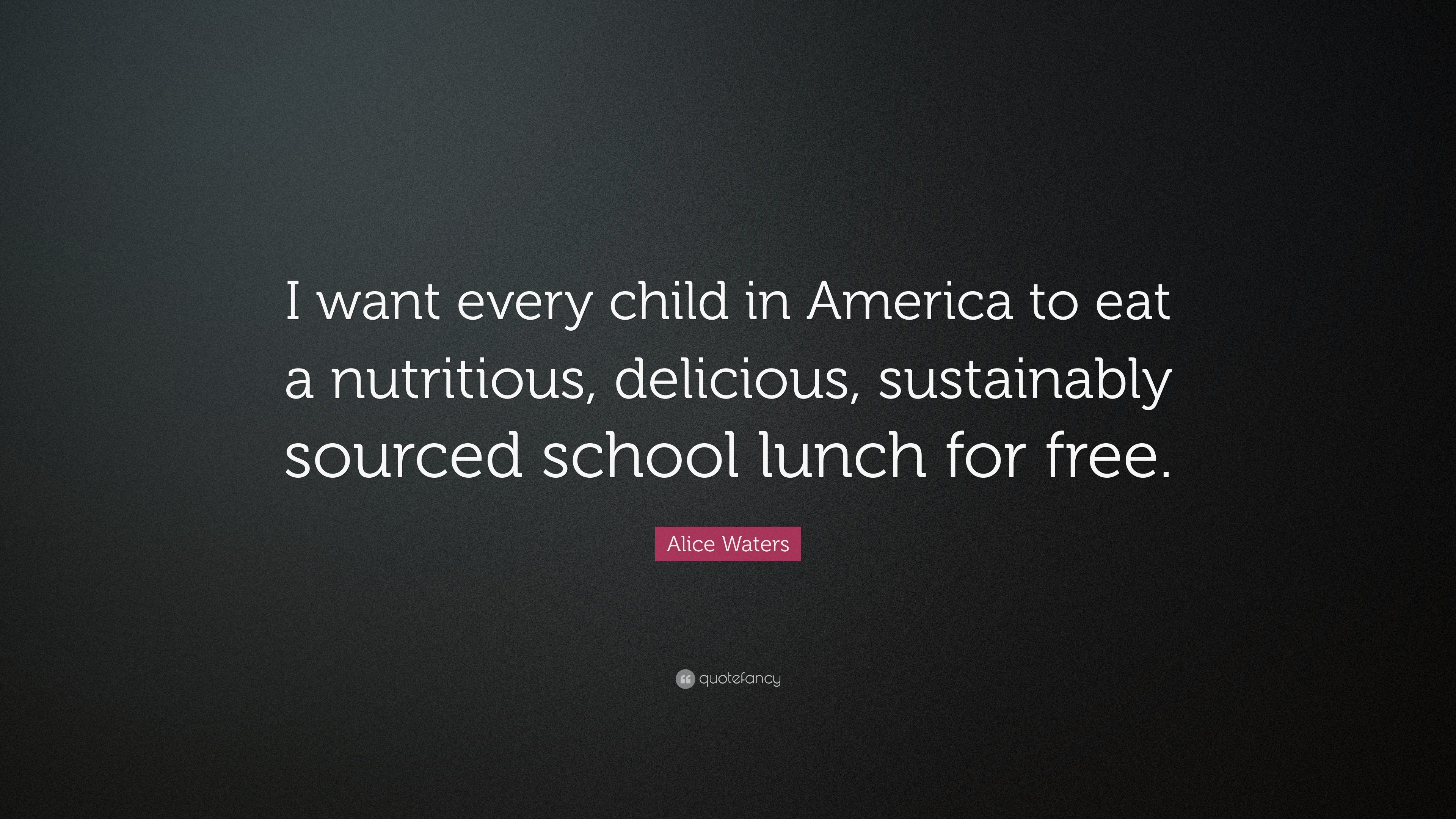 Alice Waters Quote: “I want every child in America to eat a nutritious,  delicious, sustainably sourced