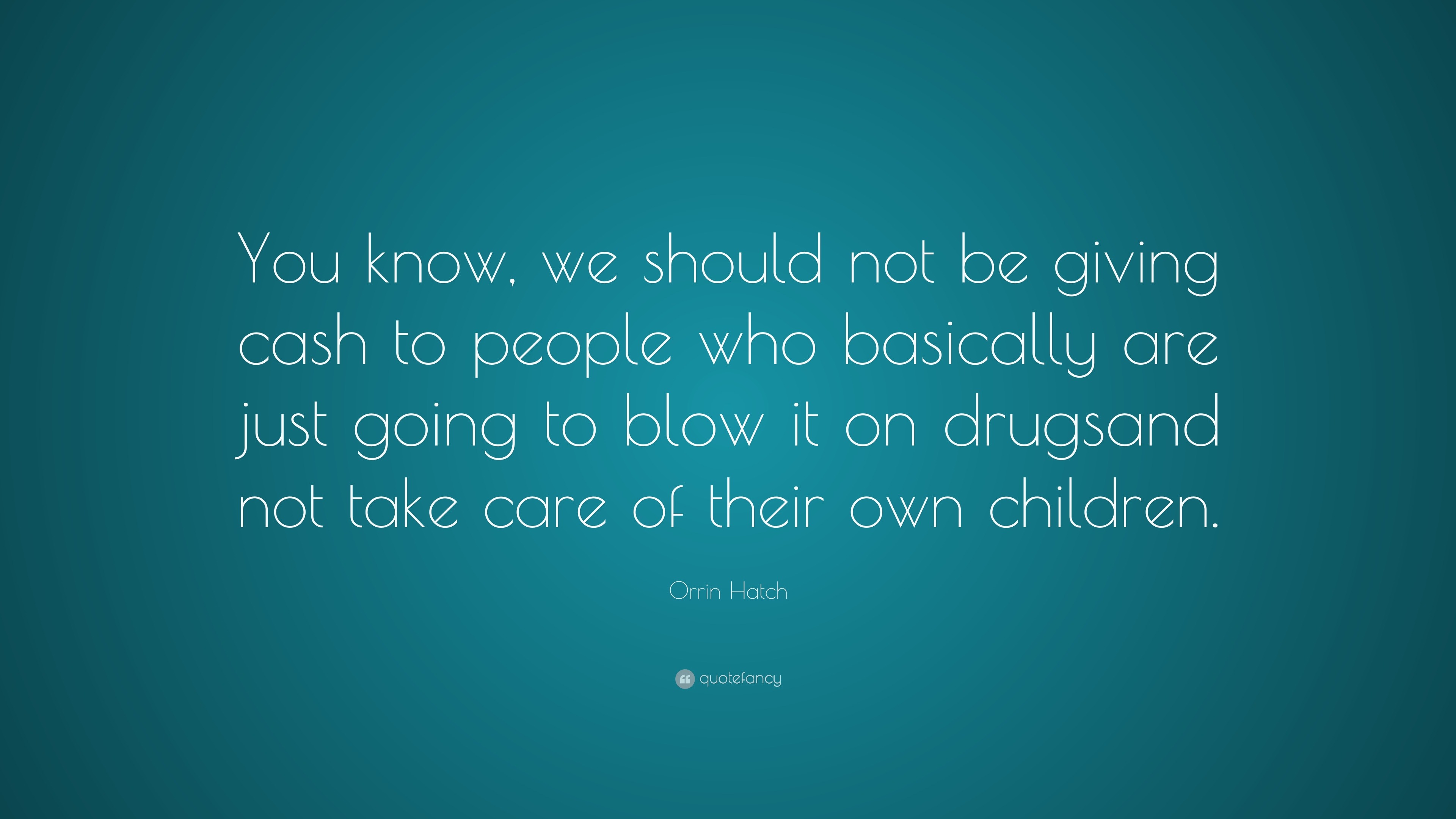 Orrin Hatch Quote: “You know, we should not be giving cash to people ...