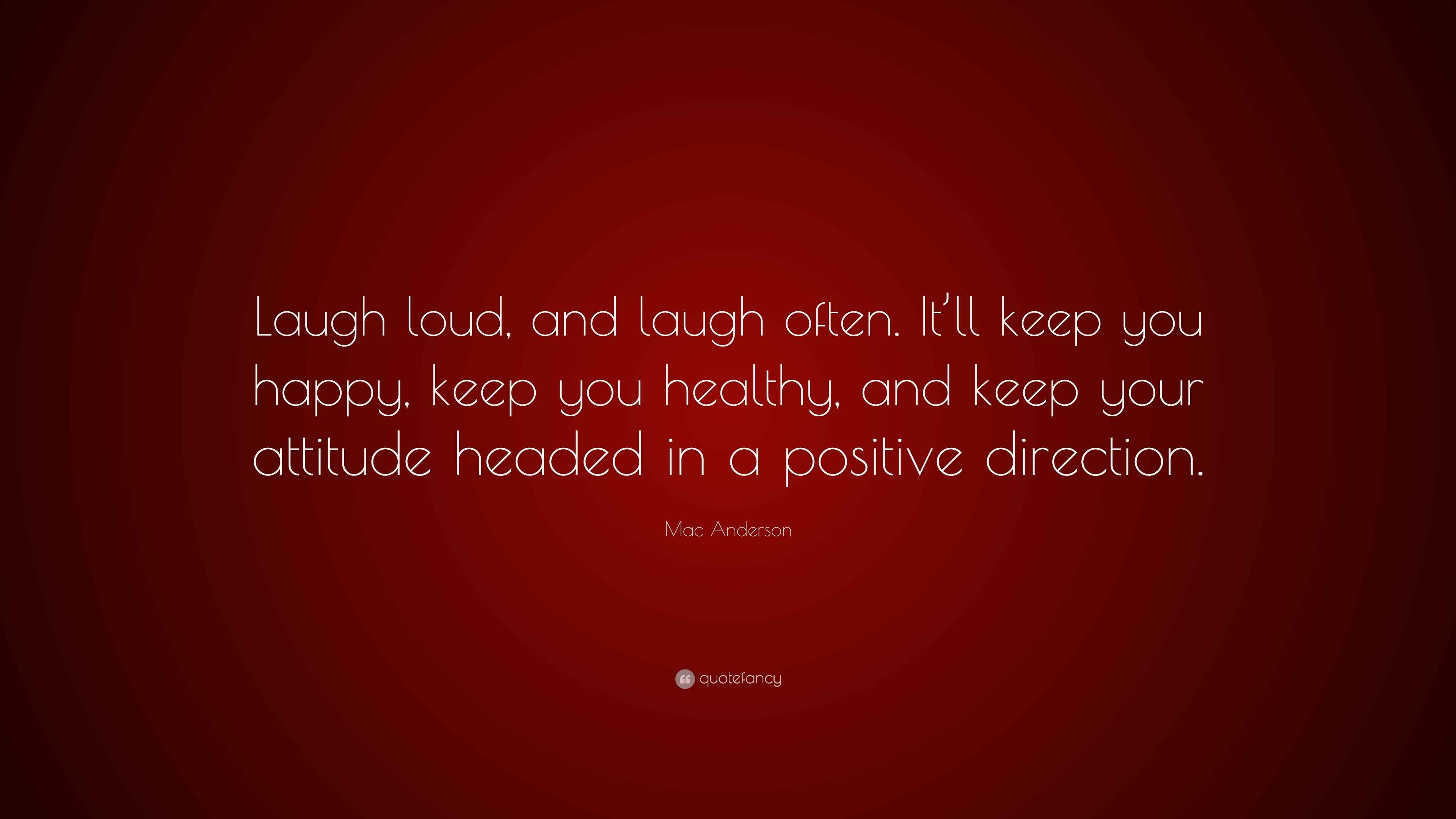 Mac Anderson Quote “Laugh loud, and laugh often. It’ll keep you happy, keep you healthy, and