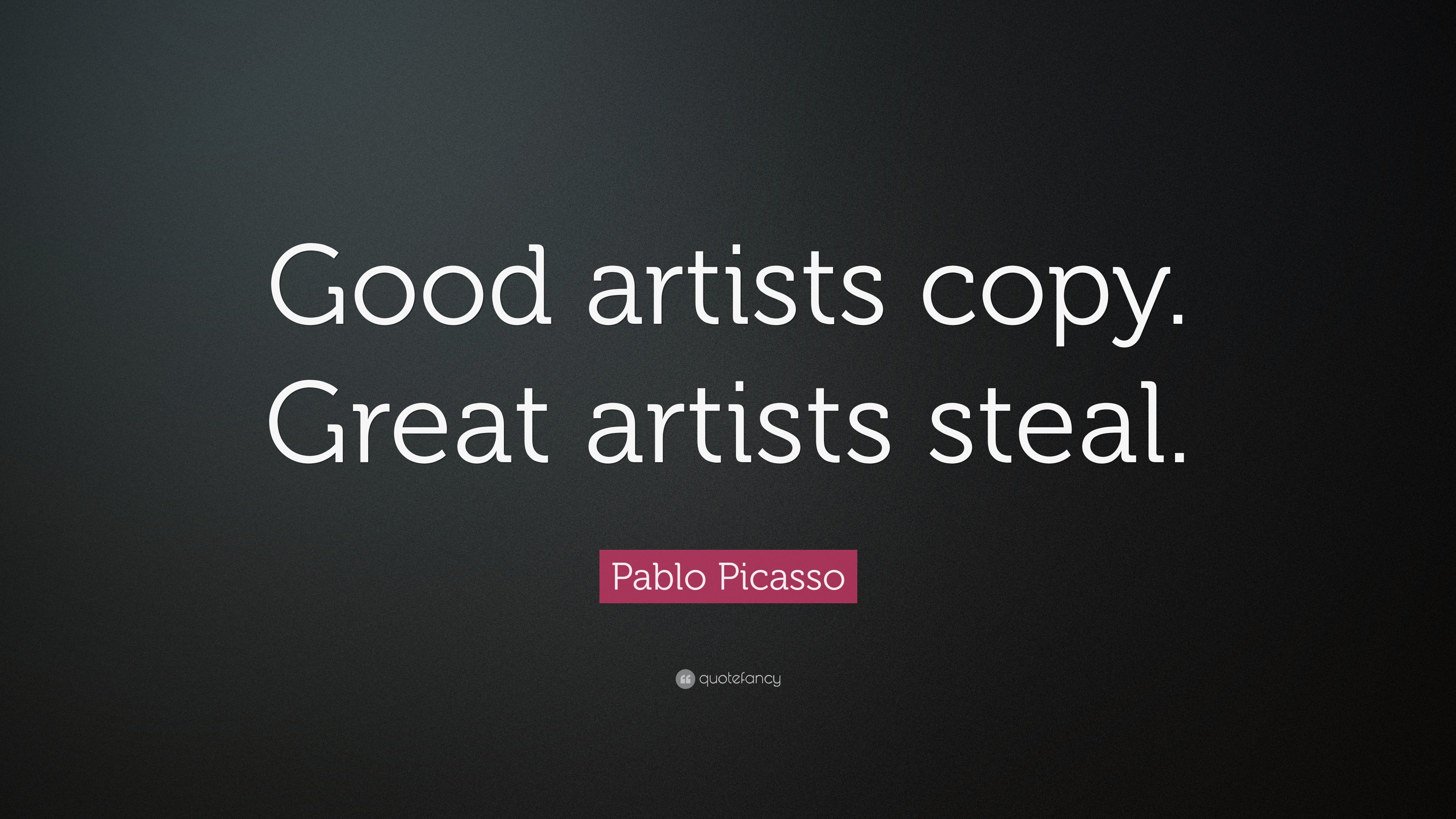 Pablo Picasso Quote   Good  artists  copy Great  artists  