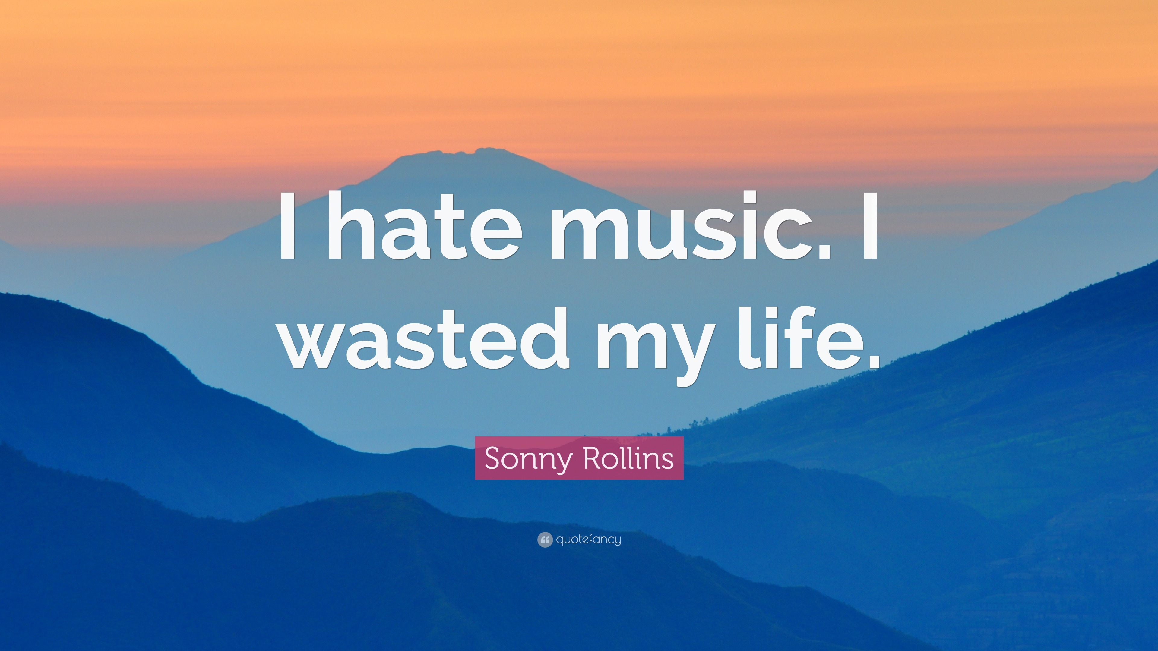 Sonny Rollins Quote “I hate music I wasted my life ”