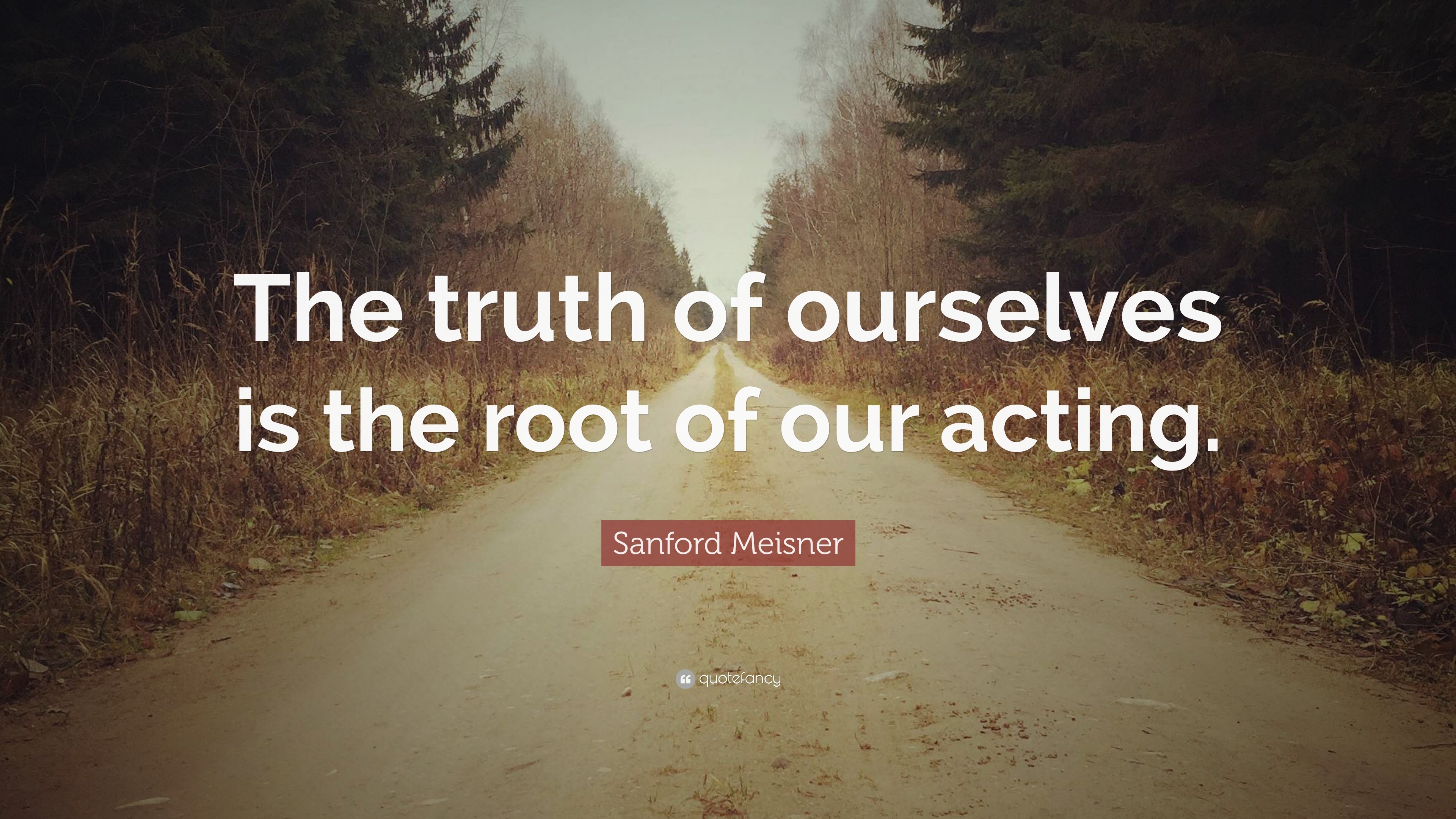 Sanford Meisner Quote: “The truth of ourselves is the root of our acting.”