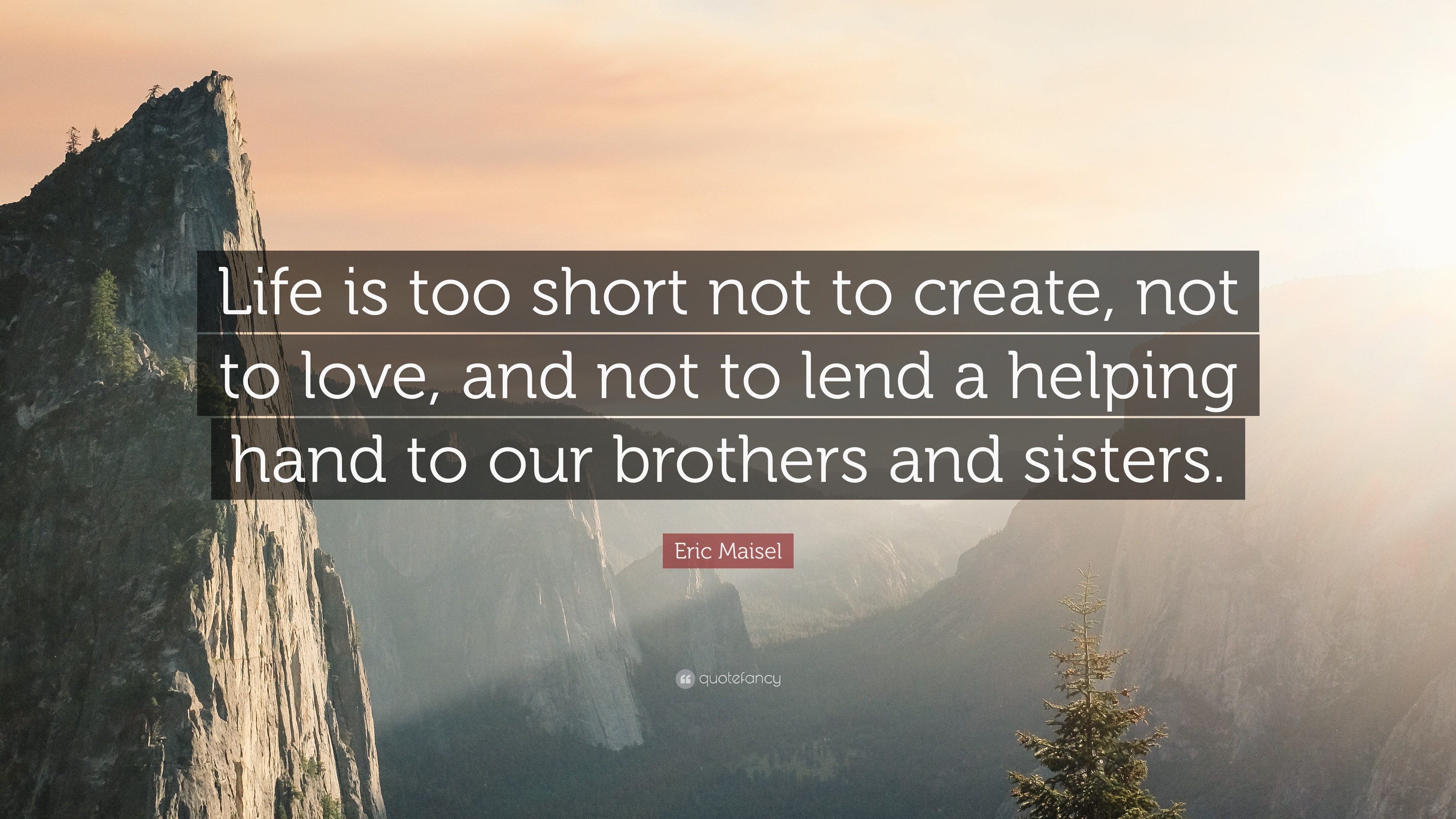 Eric Maisel Quote Life Is Too Short Not To Create Not To Love