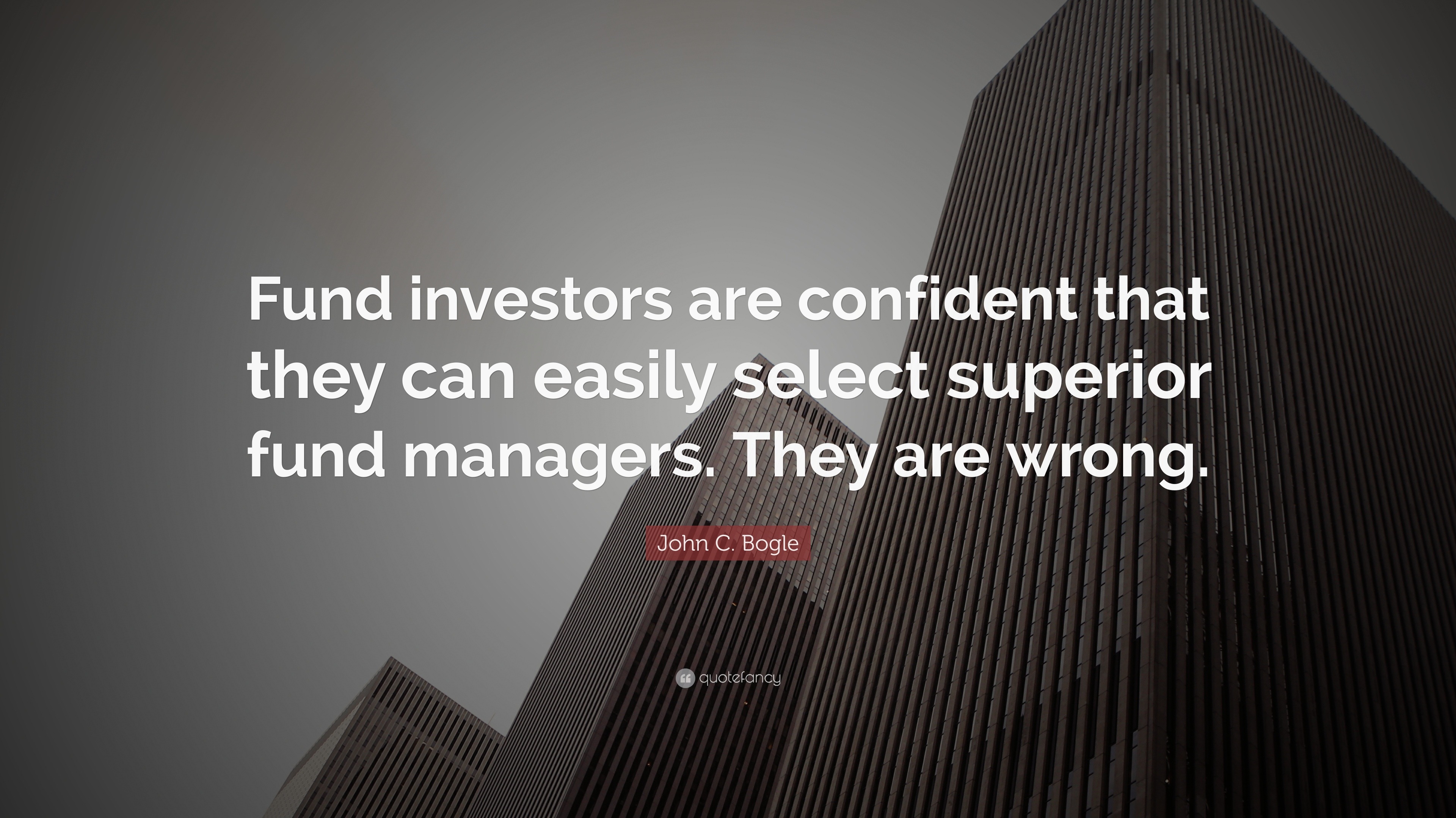 John C. Bogle Quote: “Fund investors are confident that they can easily ...