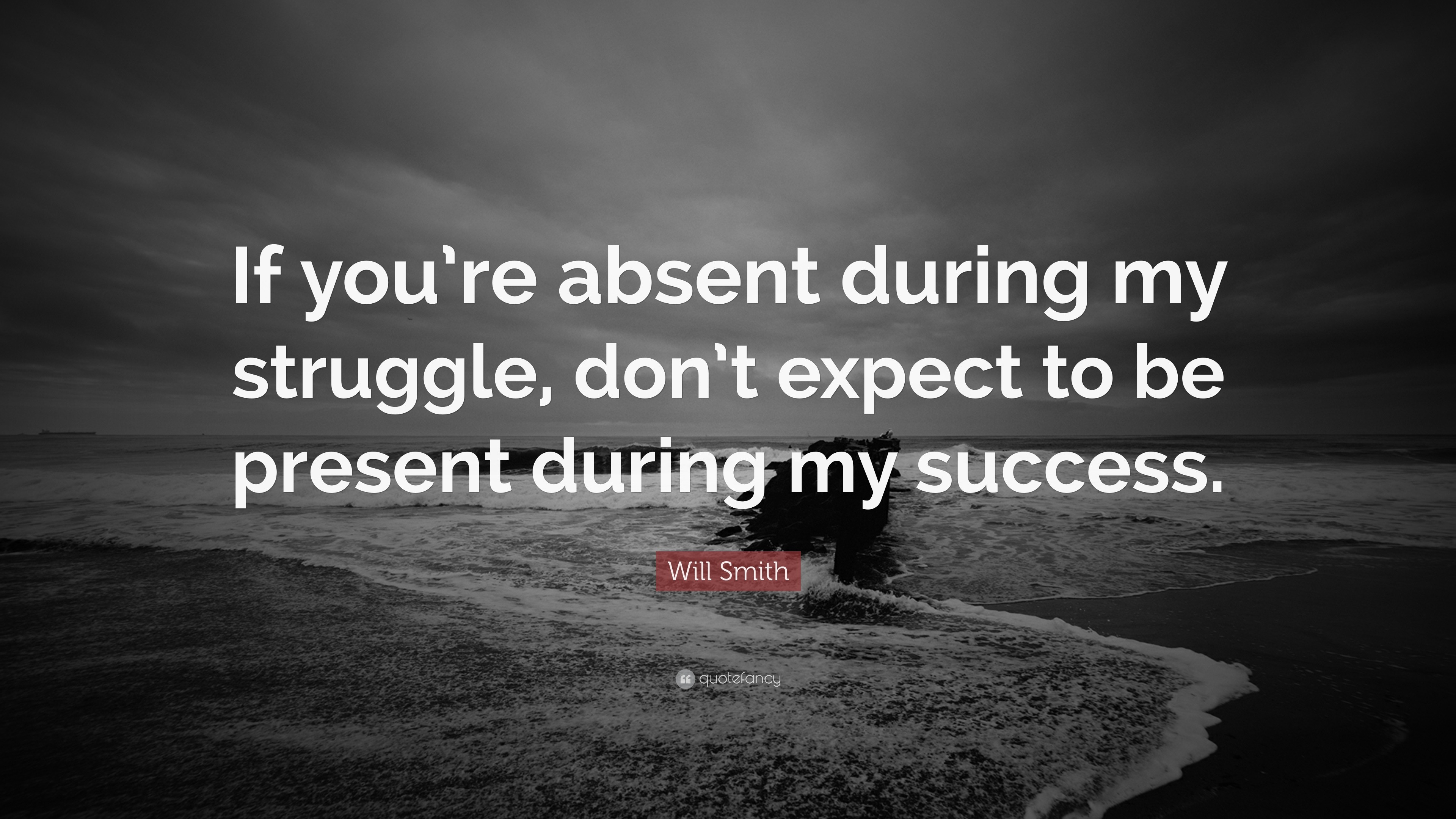 Will Smith Quote - If you're absent during my struggle, don't expect to be present during my success.