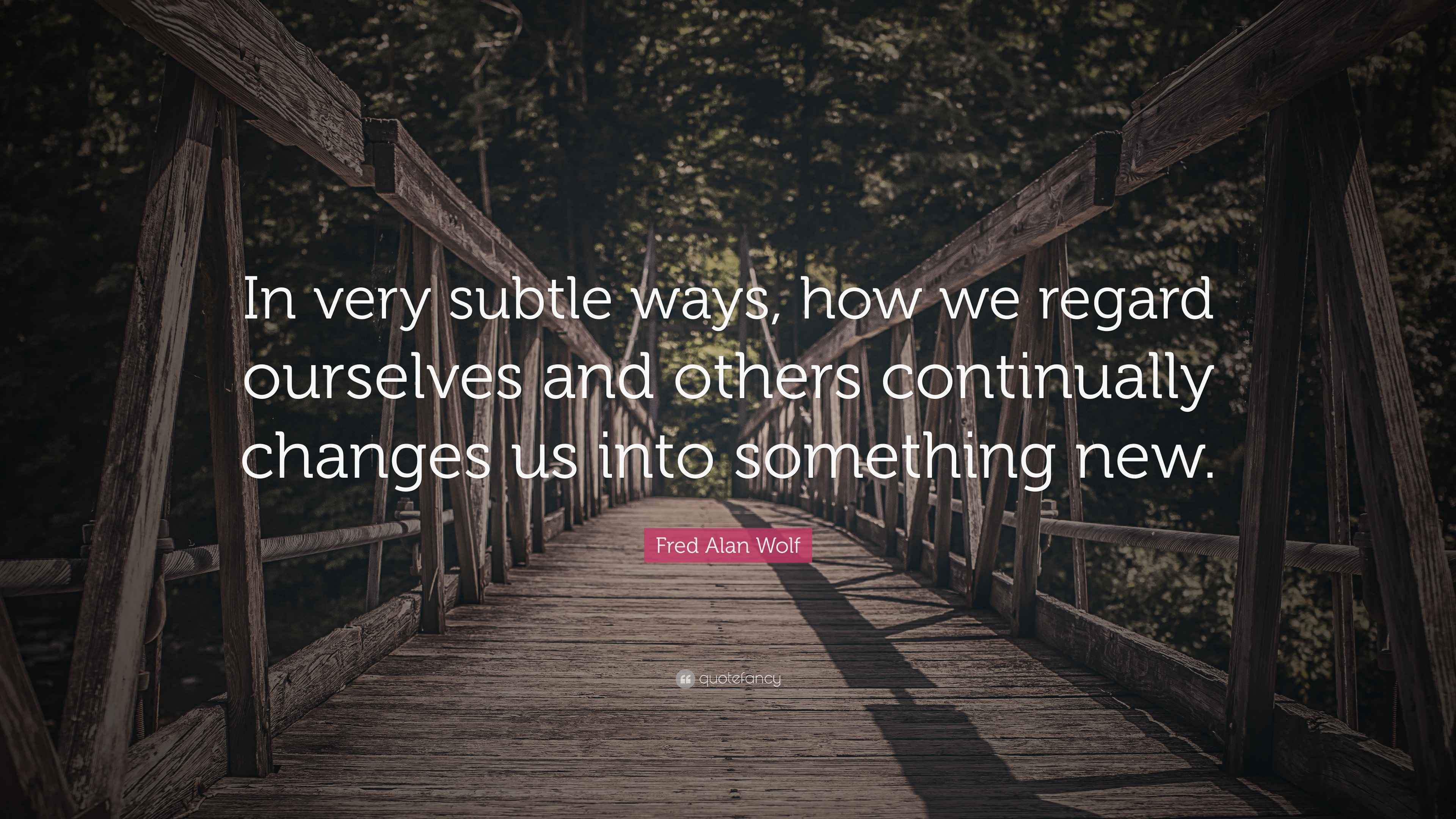 Fred Alan Wolf Quote: “In very subtle ways, how we regard ourselves and