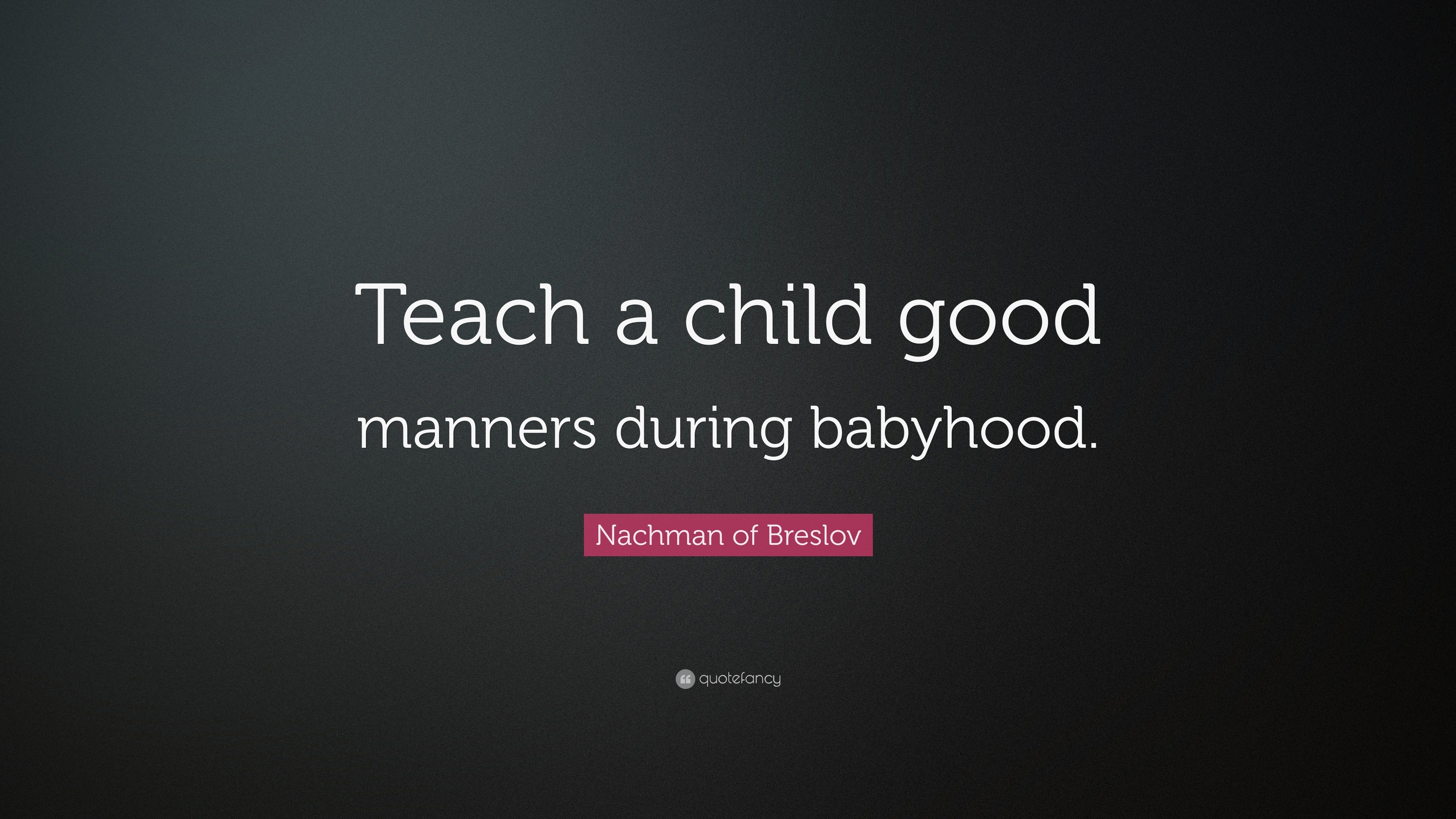 Nachman of Breslov Quote: “Teach a child good manners during babyhood.”