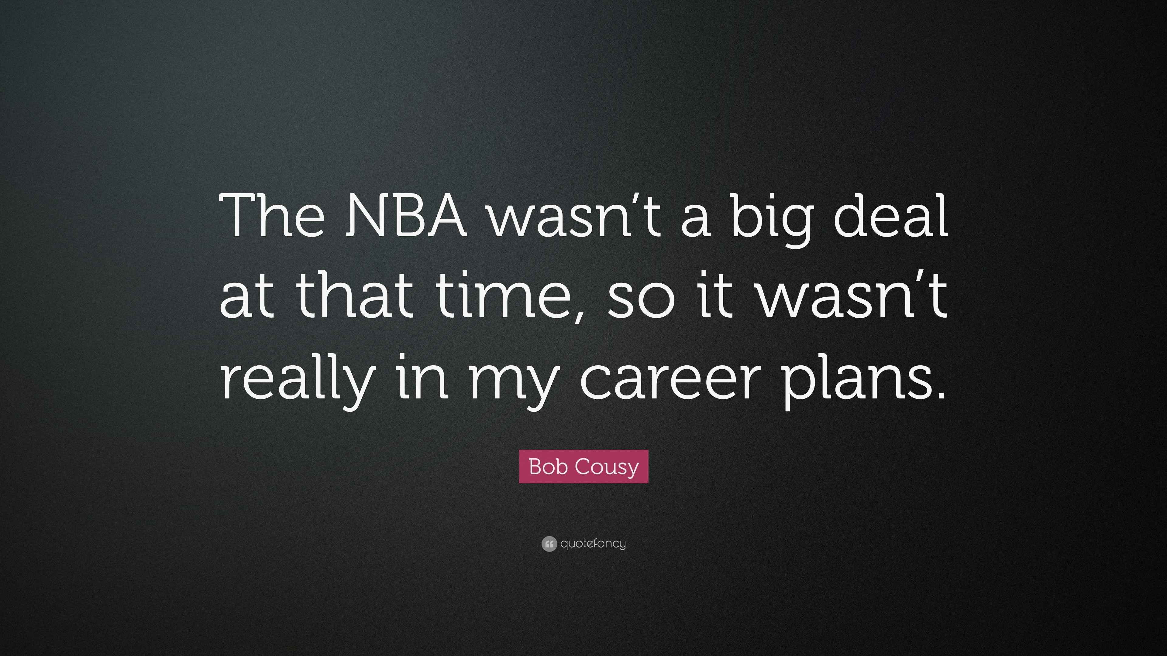 Bob Cousy Quote: “The NBA wasn’t a big deal at that time, so it wasn’t