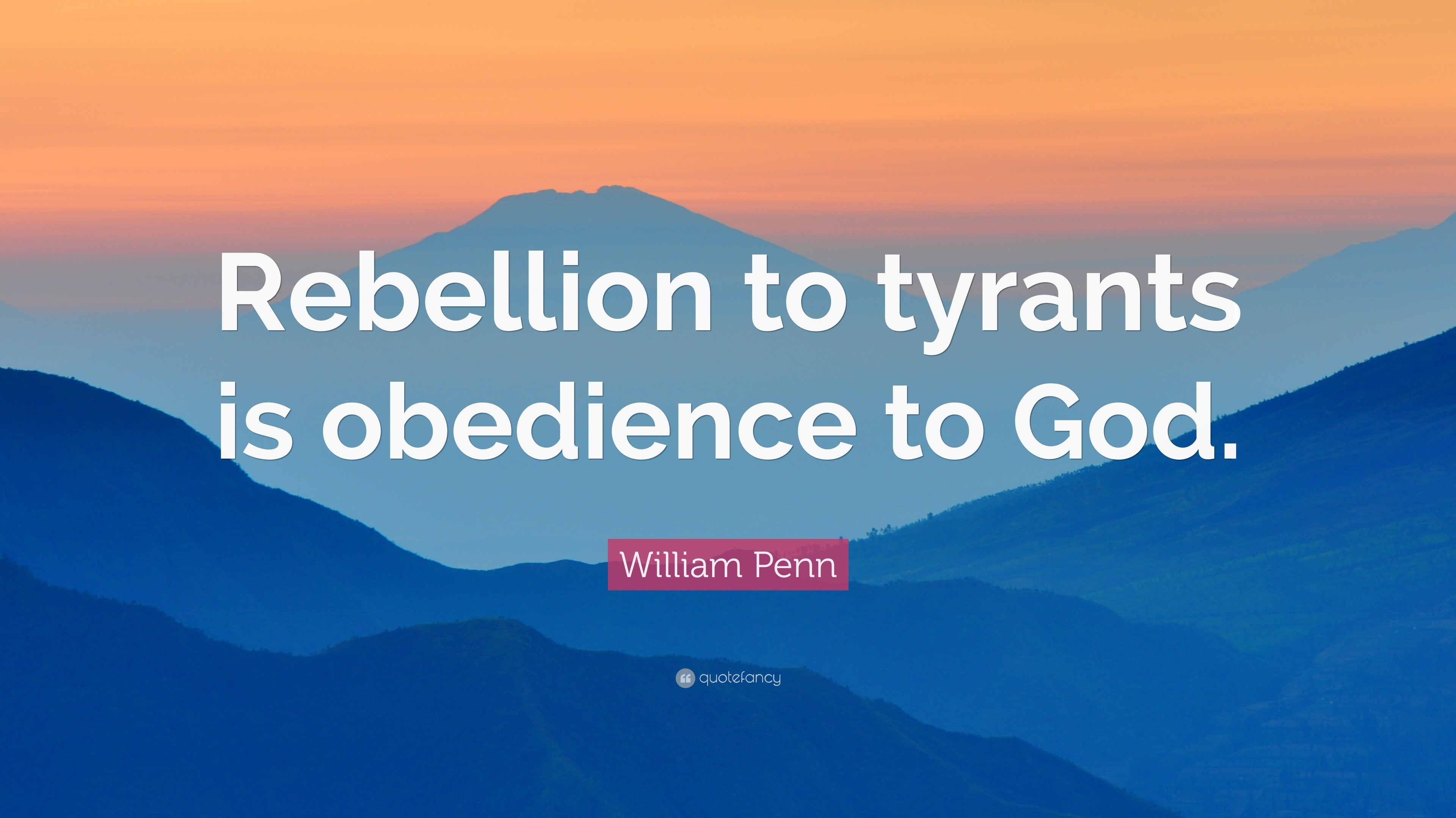 William Penn Quote: “Rebellion to tyrants is obedience to God.”