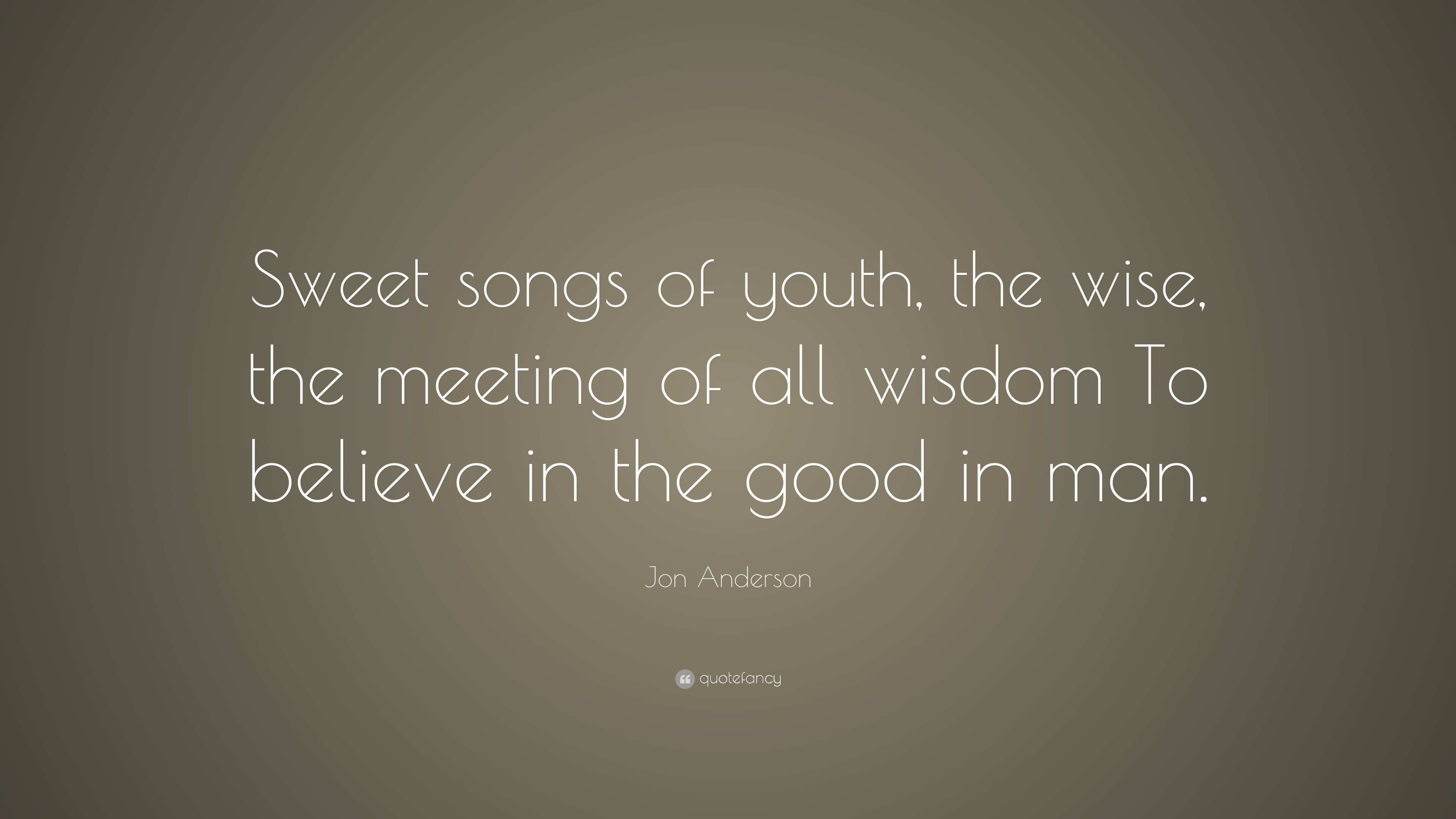 Jon Anderson Quote Sweet Songs Of Youth The Wise The Meeting Of All Wisdom To Believe