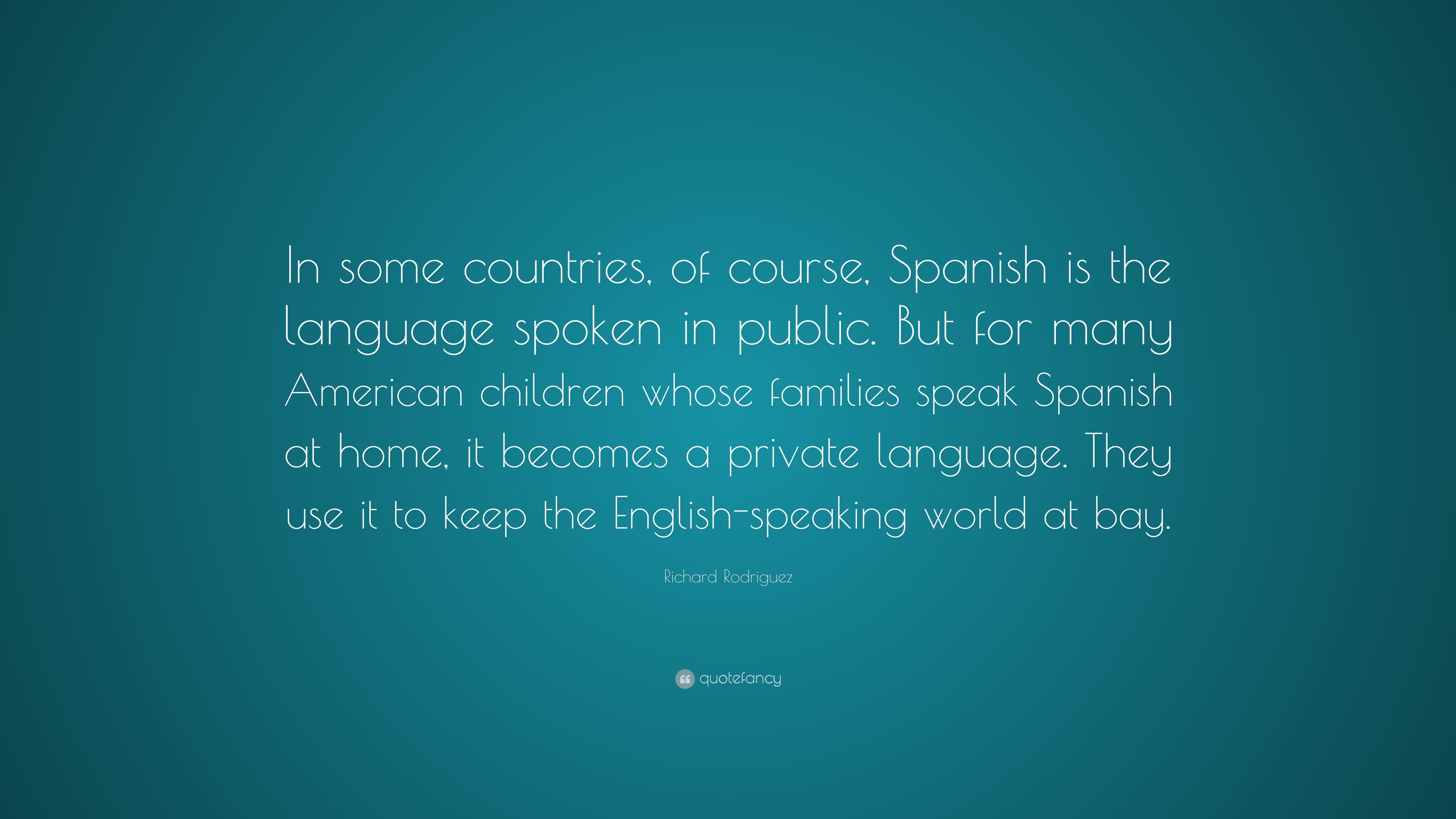 Richard Rodriguez Quote: “In Some Countries, Of Course, Spanish Is The  Language Spoken In Public. But For Many American Children Whose Families  Sp...”