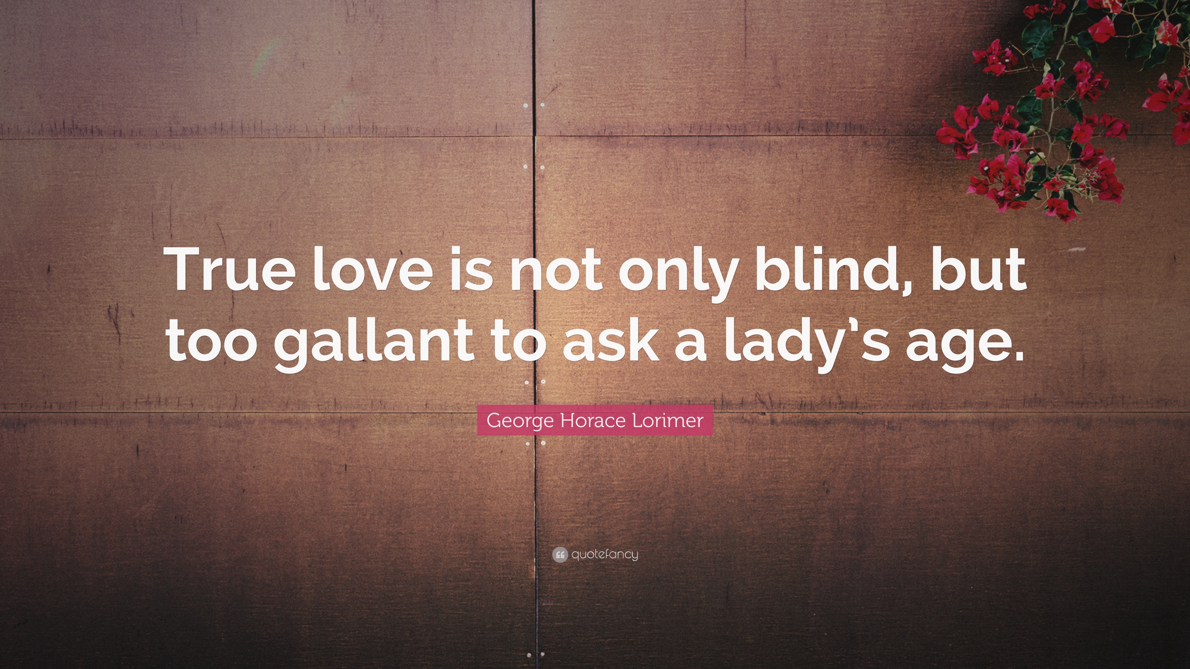 George Horace Lorimer Quote “True love is not only blind but too gallant