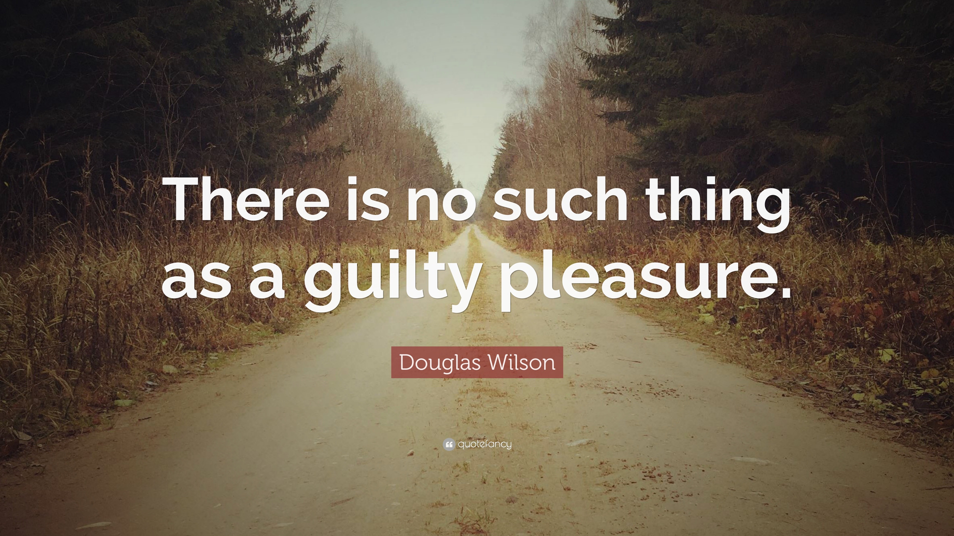 Douglas Wilson Quote There Is No Such Thing As A Guilty Pleasure 7 Wallpapers Quotefancy