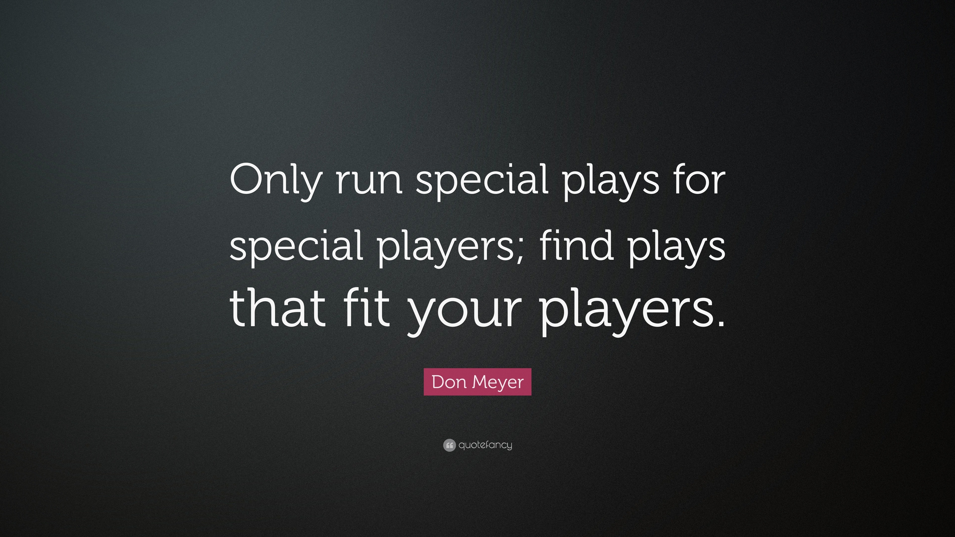 Don Meyer Quote “Only run special plays for special players; find