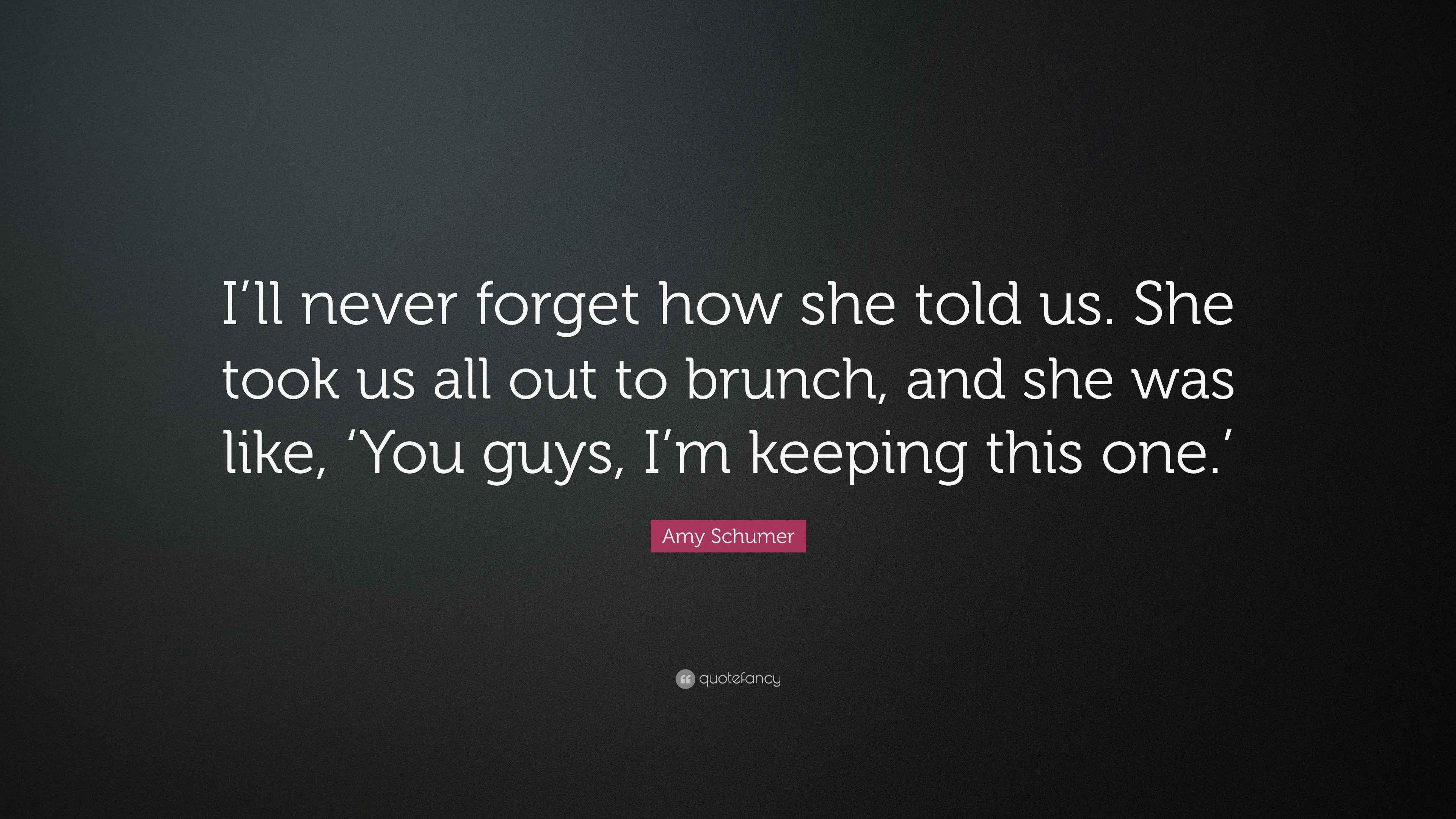 Amy Schumer Quote: “I’ll never forget how she told us. She took us all