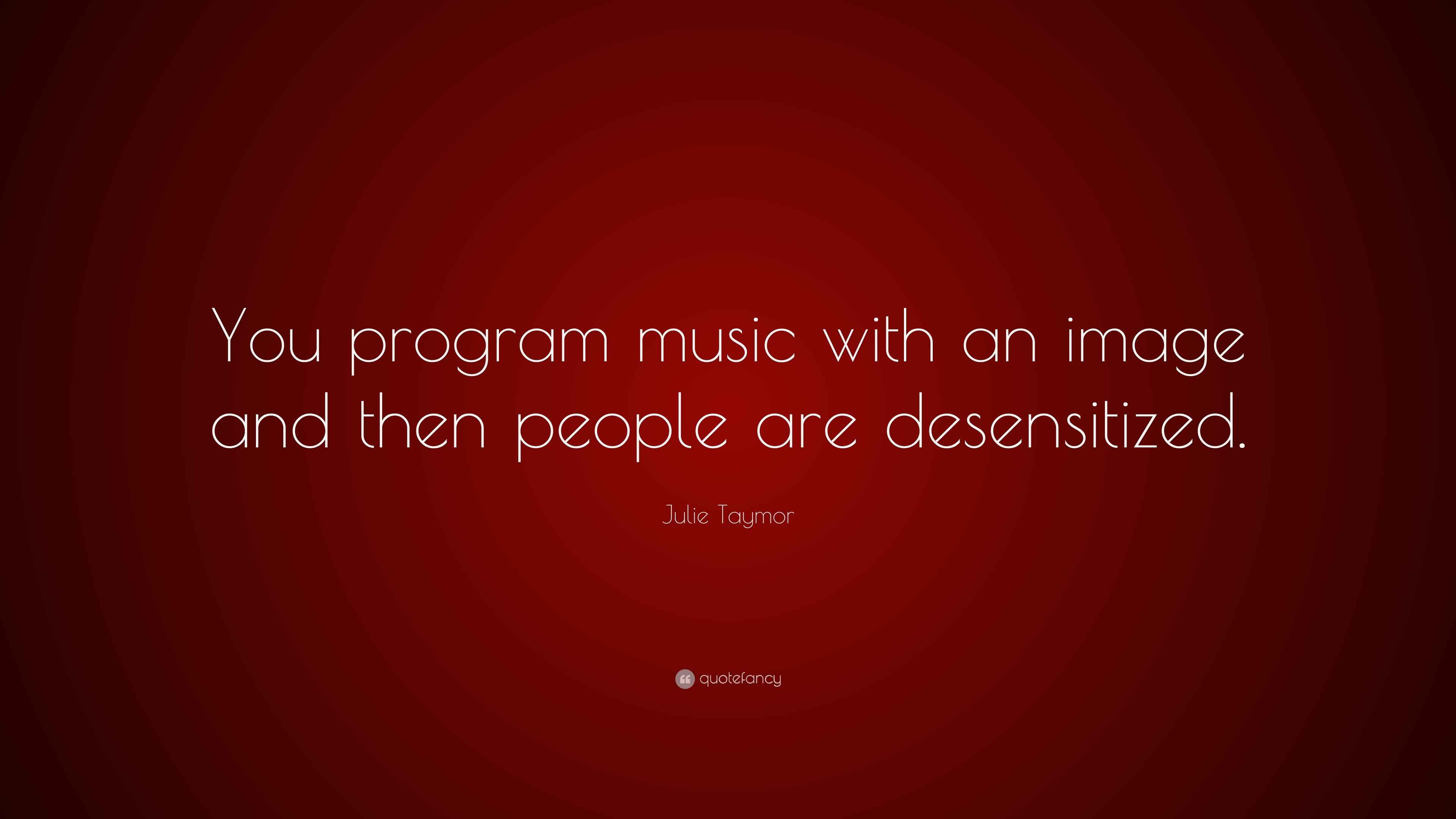 Julie Taymor Quote “You program music with an image and then people