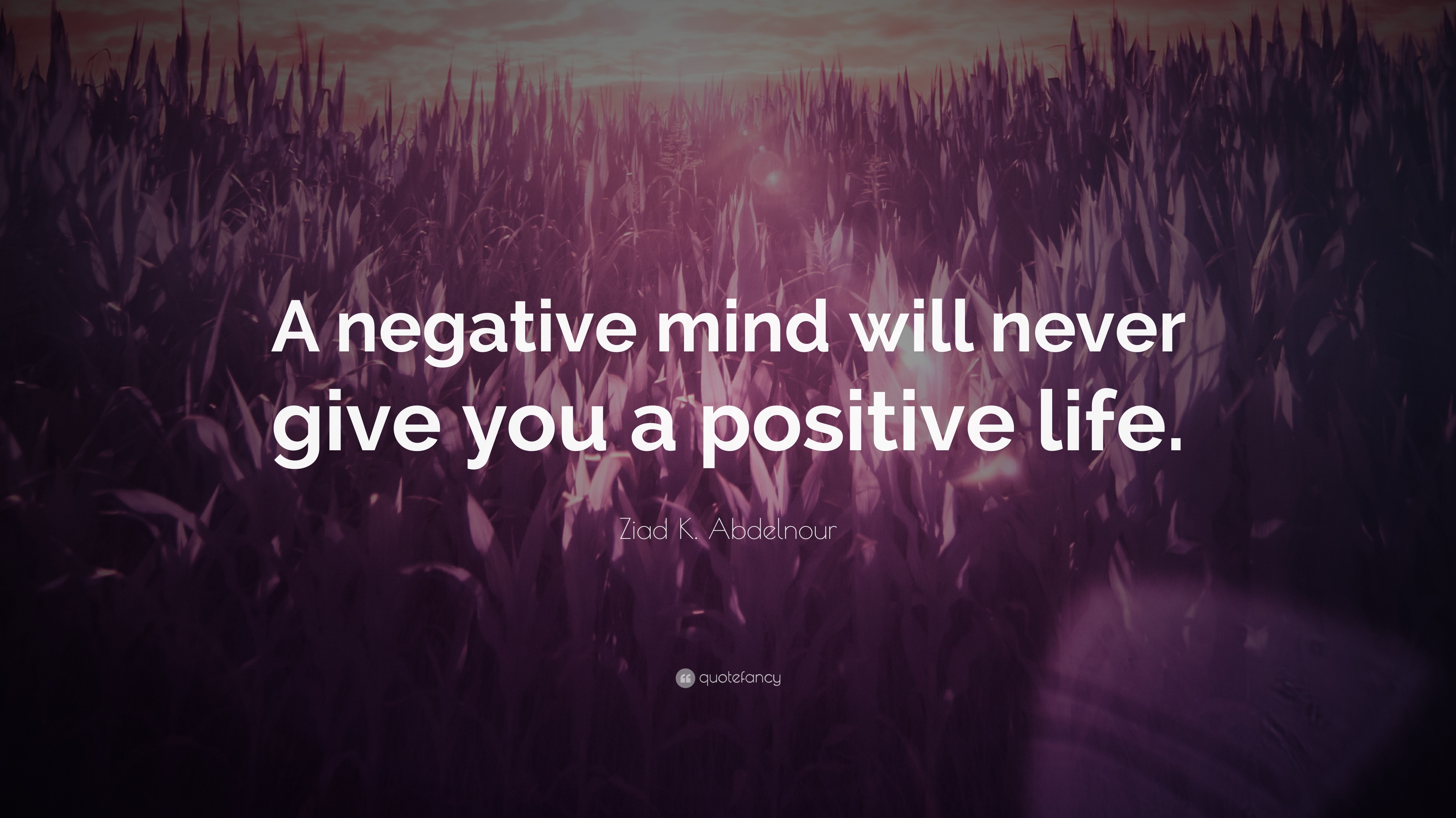 Ziad K Abdelnour Quote “A negative mind will never give you a positive