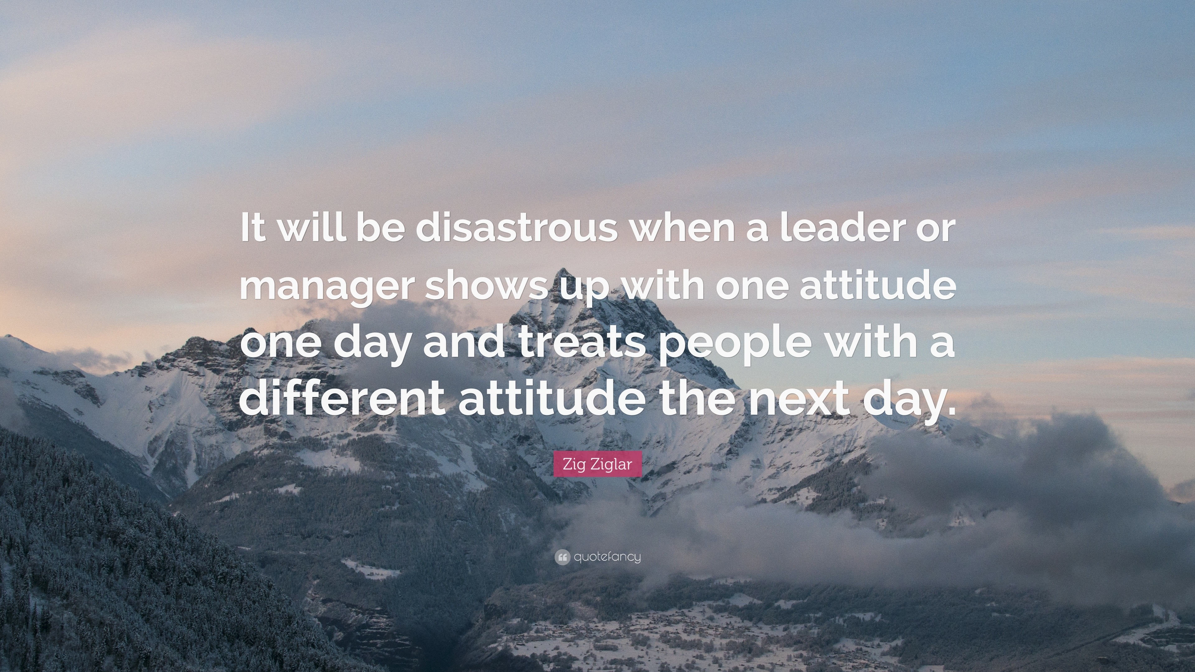 Zig Ziglar Quote: “It will be disastrous when a leader or manager shows ...