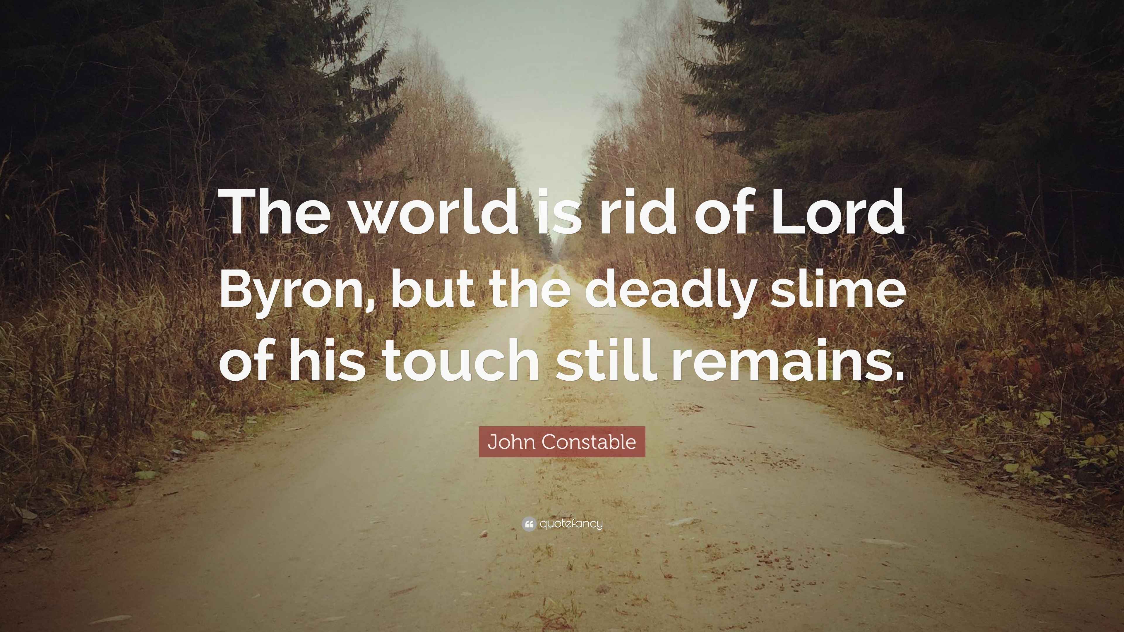 John Constable Quote “The world is rid of Lord Byron, but the deadly