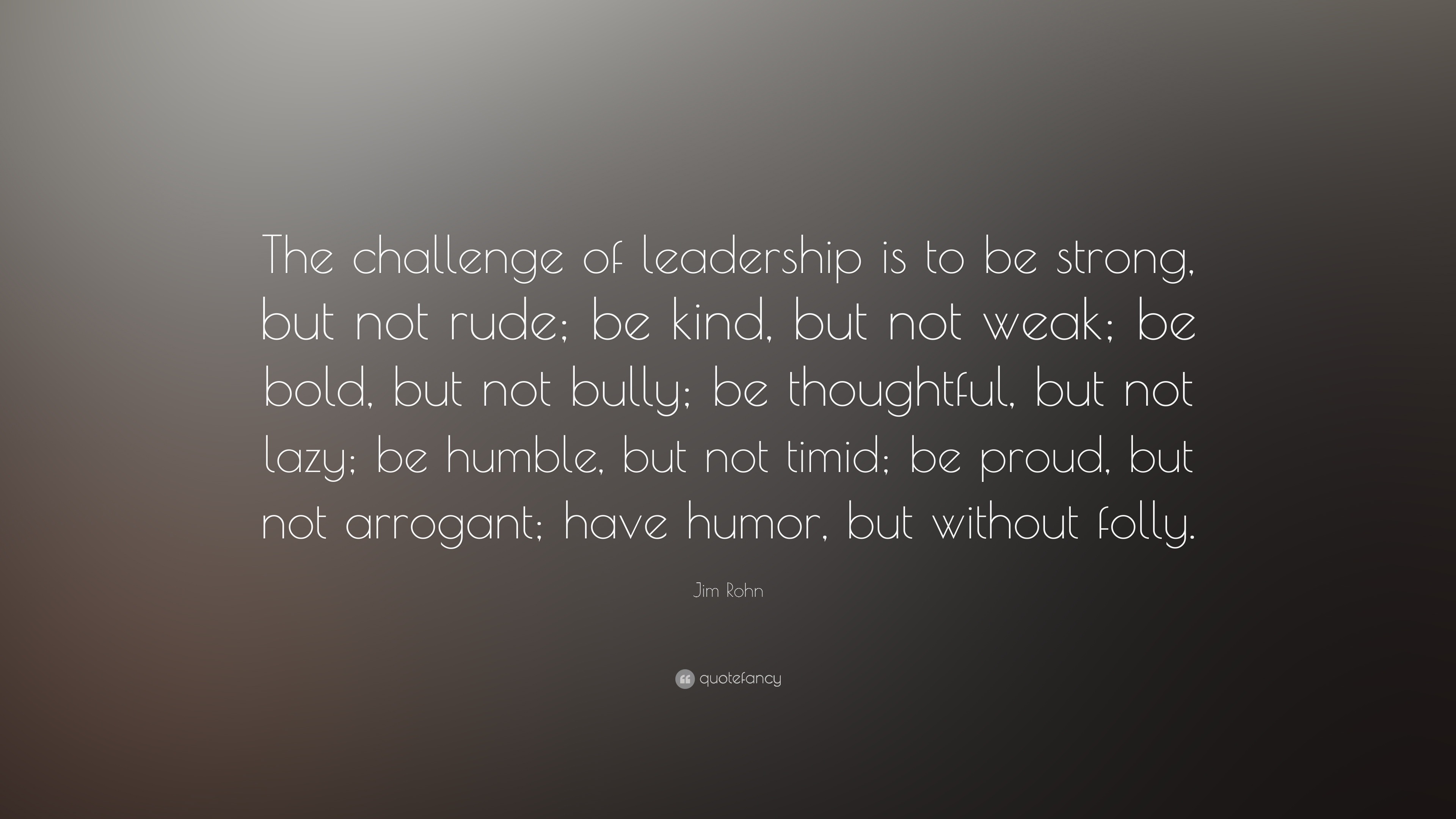 Jim Rohn Quote: “The challenge of leadership is to be strong, but not