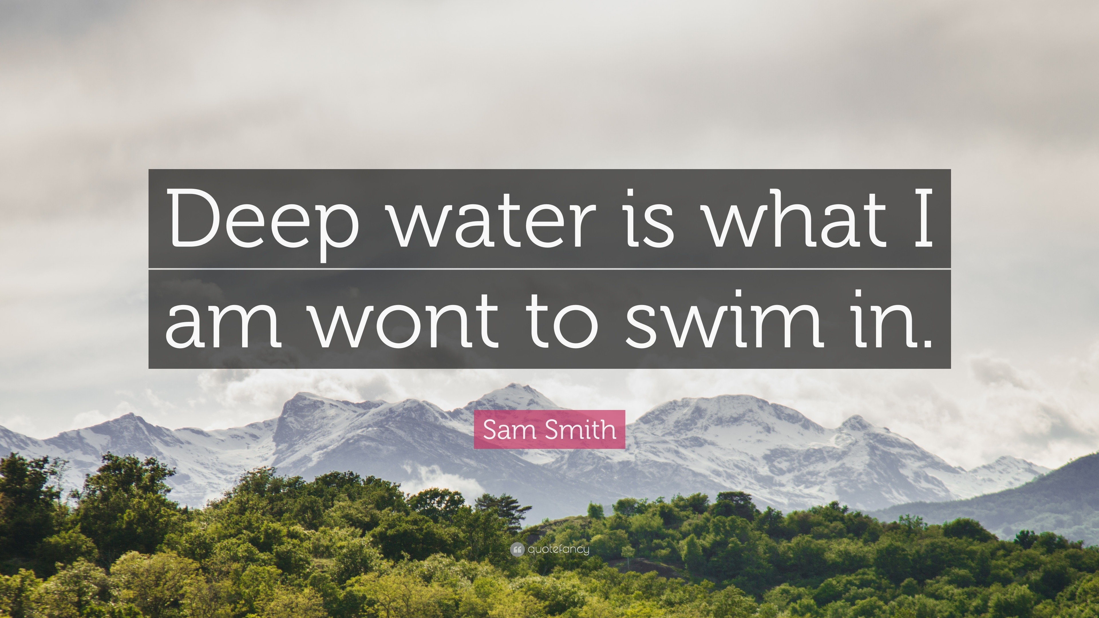 Sam Smith Quote: “Deep water is what I am wont to swim in.”