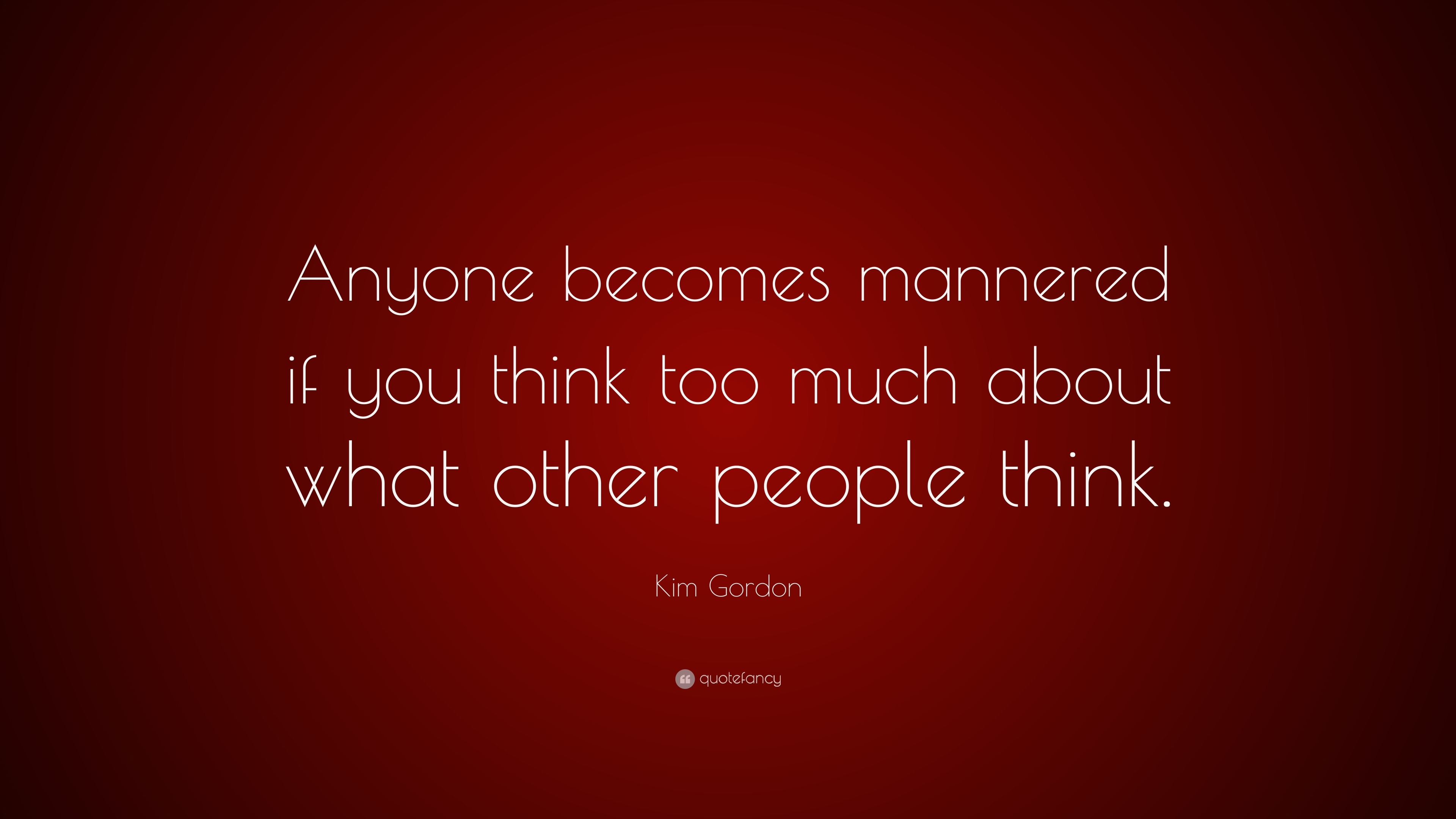 Kim Gordon Quote: “anyone Becomes Mannered If You Think Too Much About 