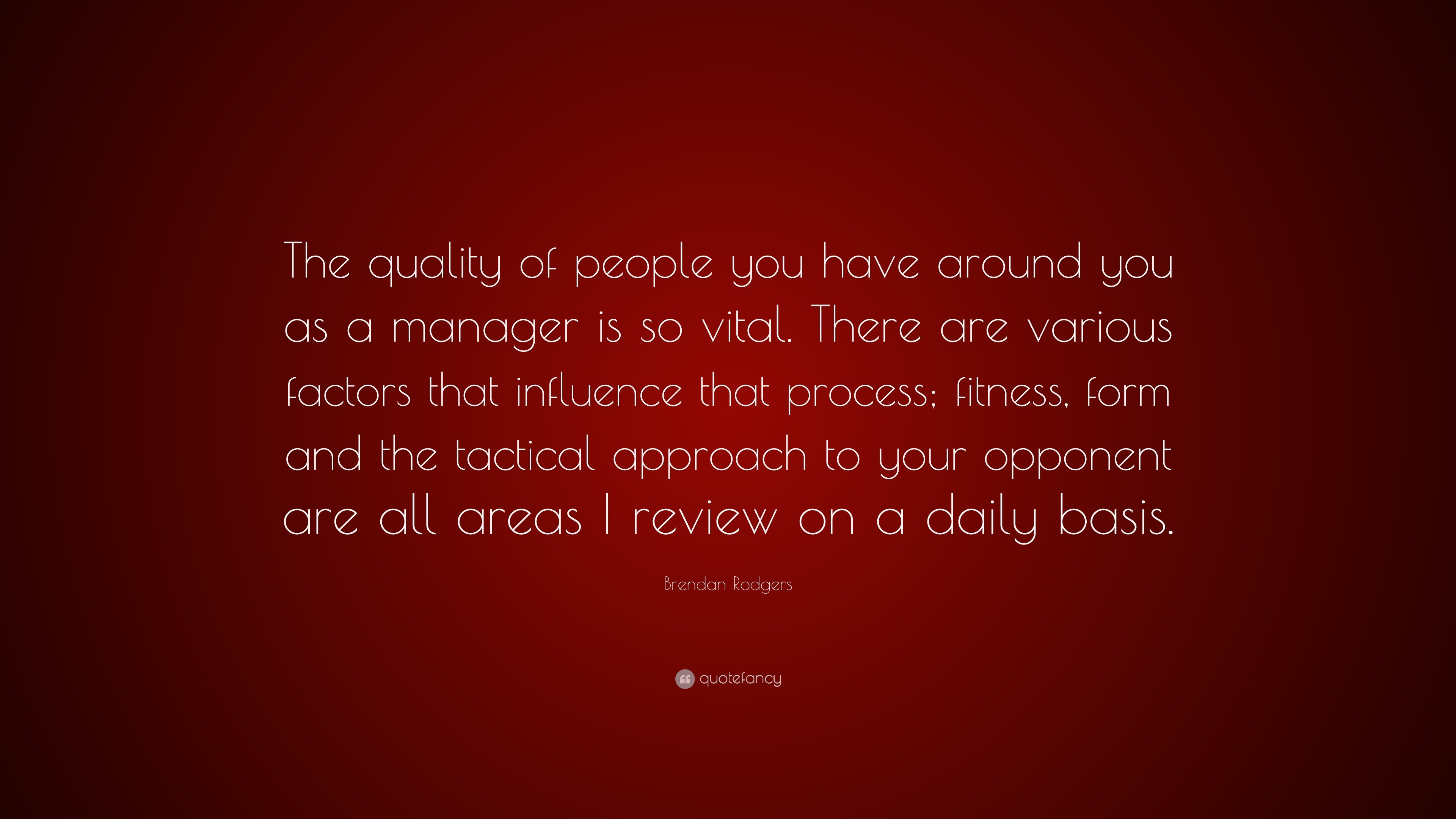 Brendan Rodgers Quote: “The quality of people you have around you as a ...