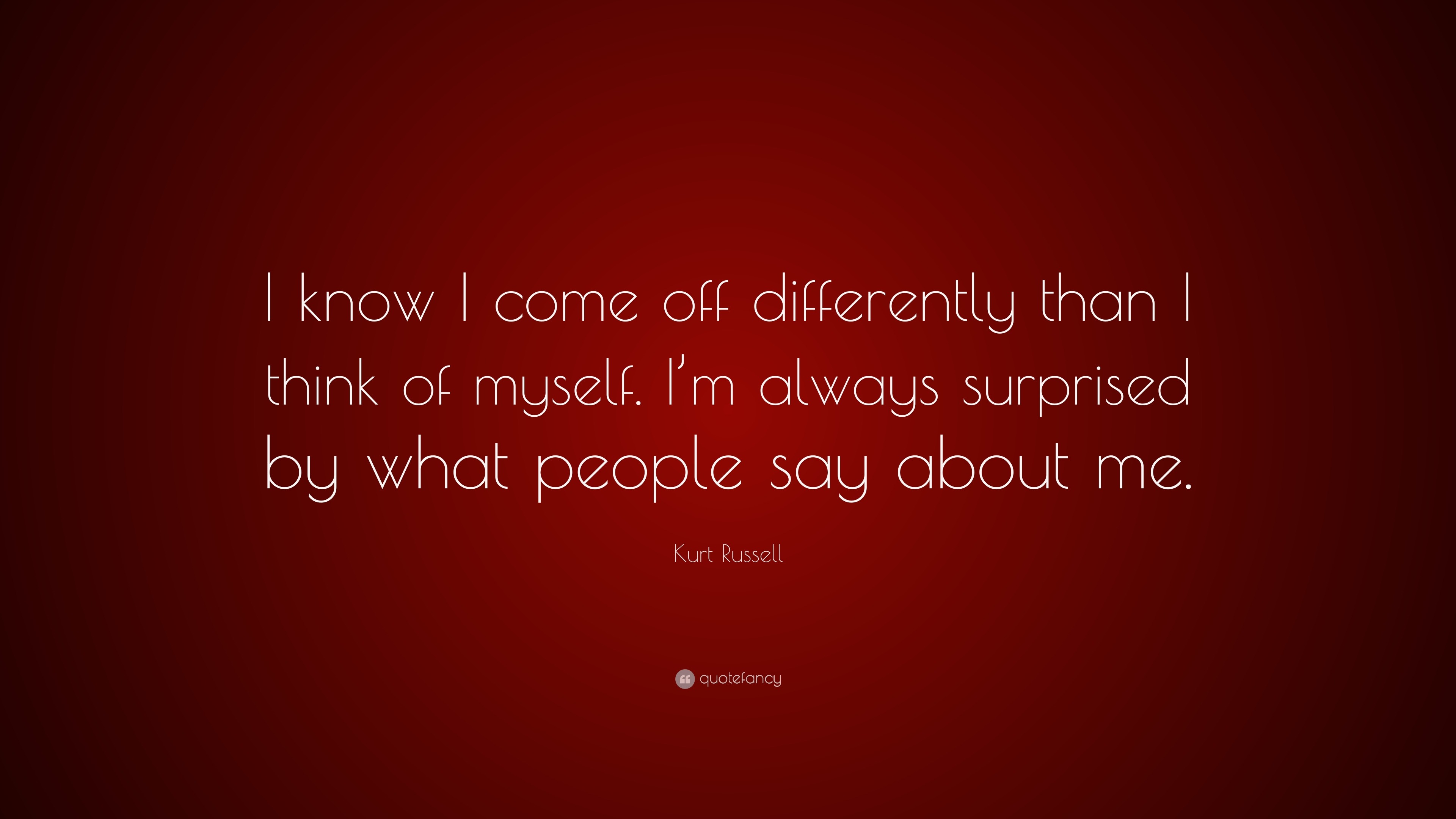 Kurt Russell Quote: “I know I come off differently than I think of ...