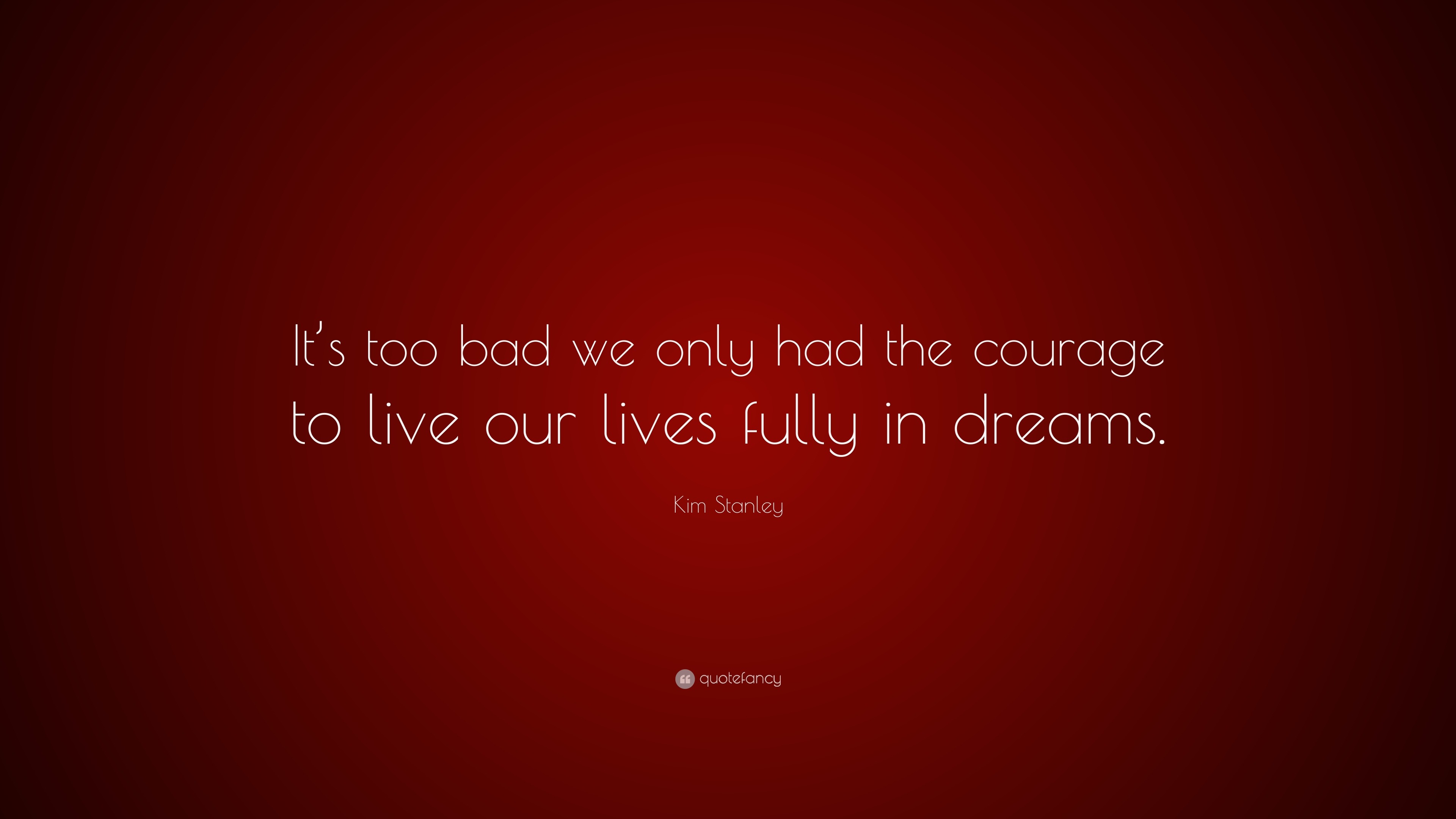 Kim Stanley Quote: “It’s too bad we only had the courage to live our ...