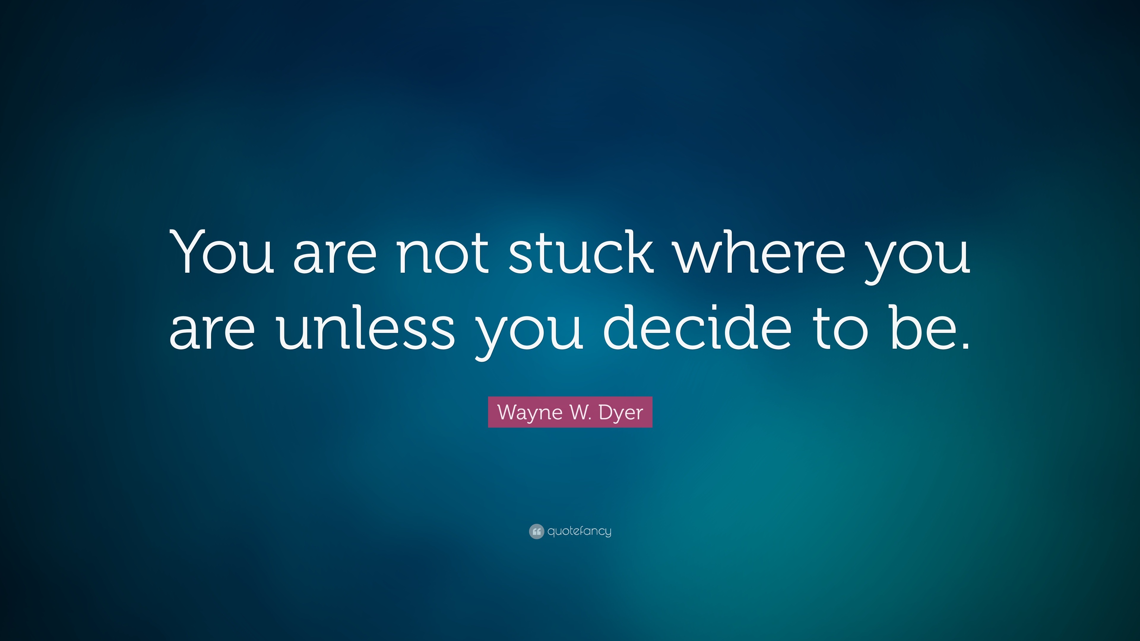 Wayne W. Dyer Quote: “You are not stuck where you are unless you decide ...