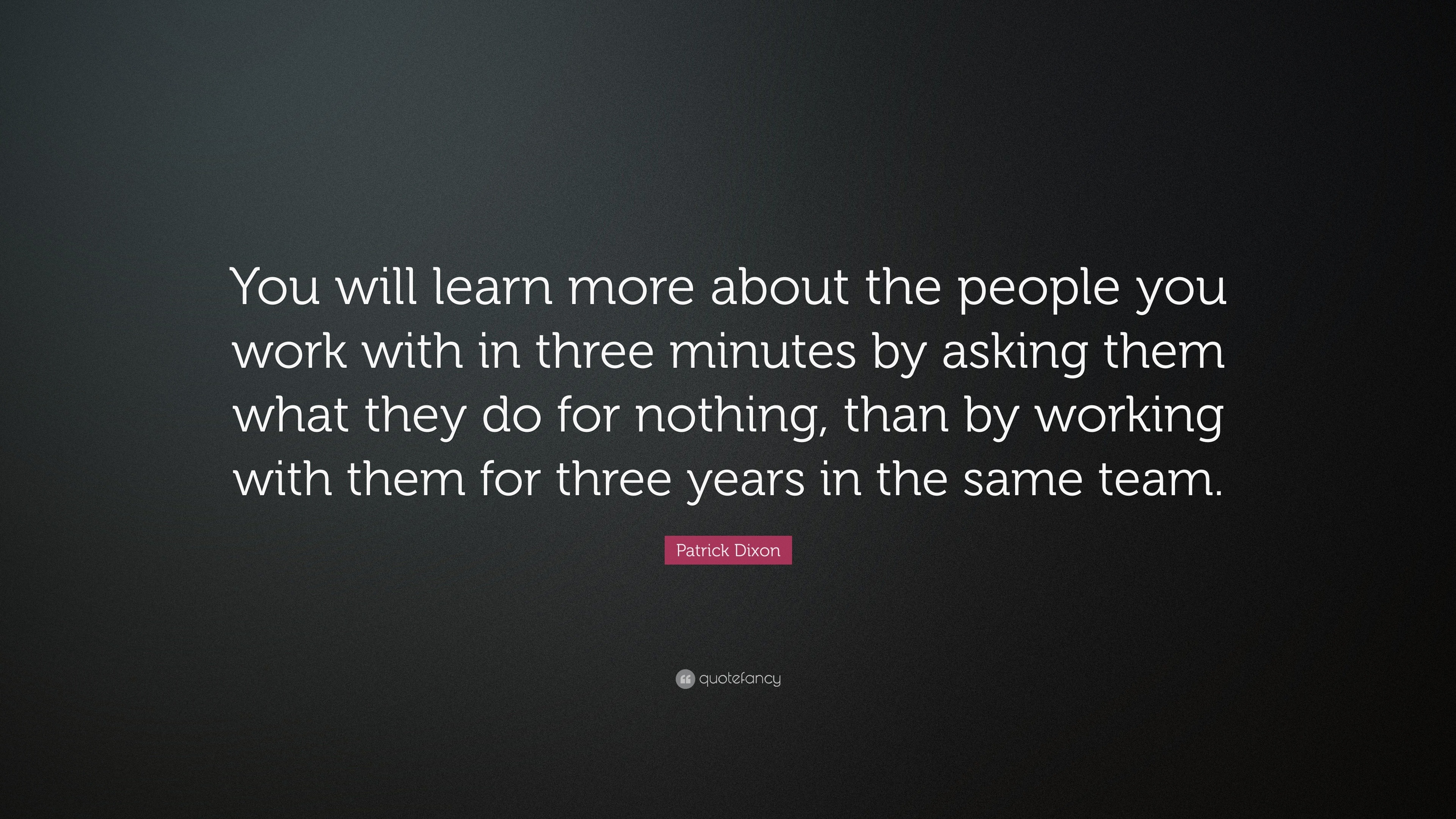 Patrick Dixon Quote: “You will learn more about the people you work ...