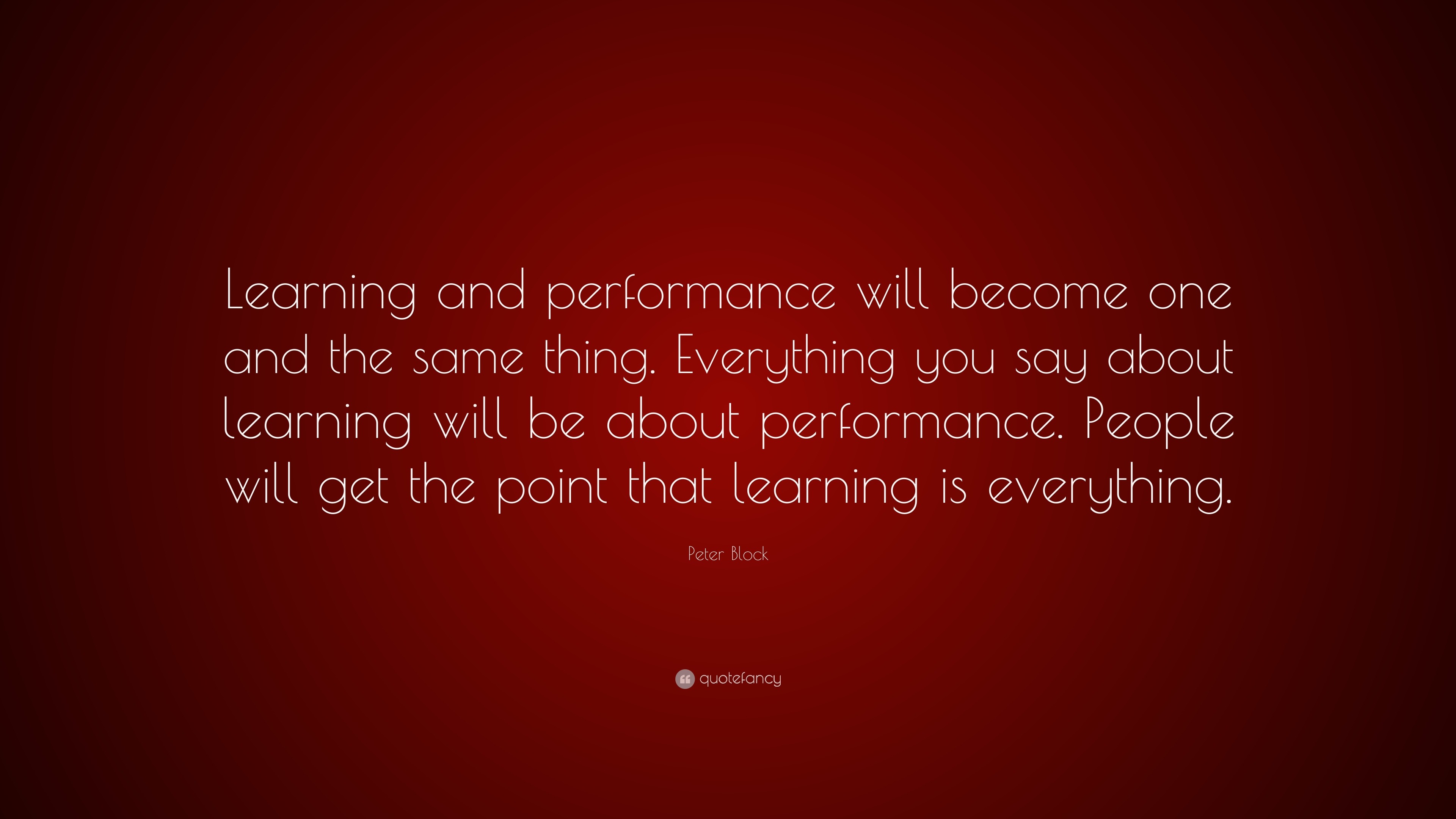 Peter Block Quote: “Learning and performance will become one and the ...