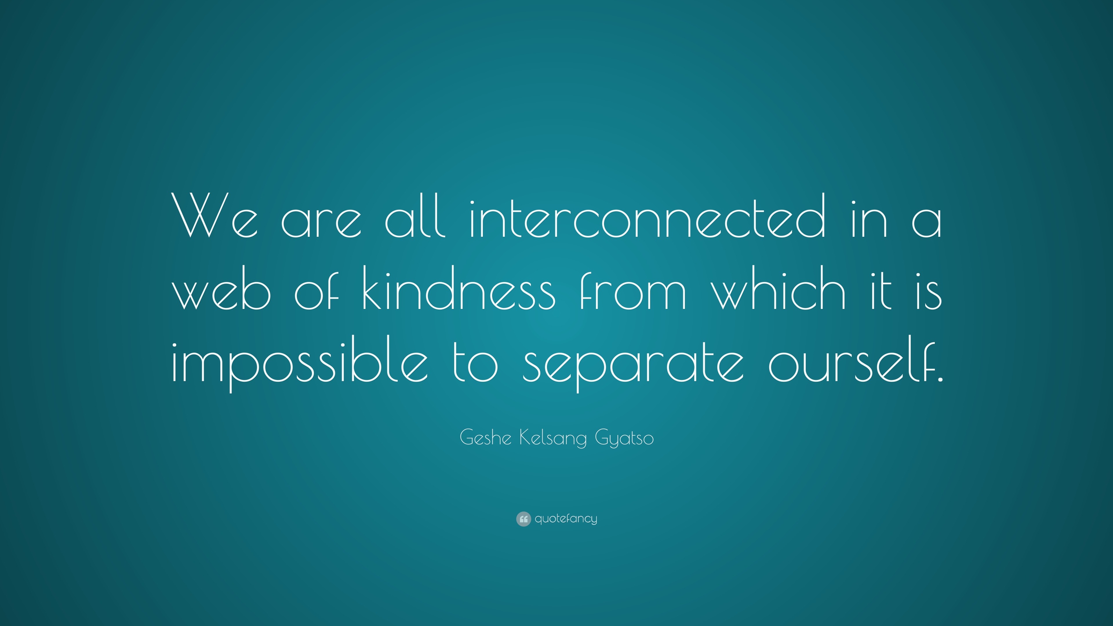 Geshe Kelsang Gyatso Quote: “We are all interconnected in a web of ...