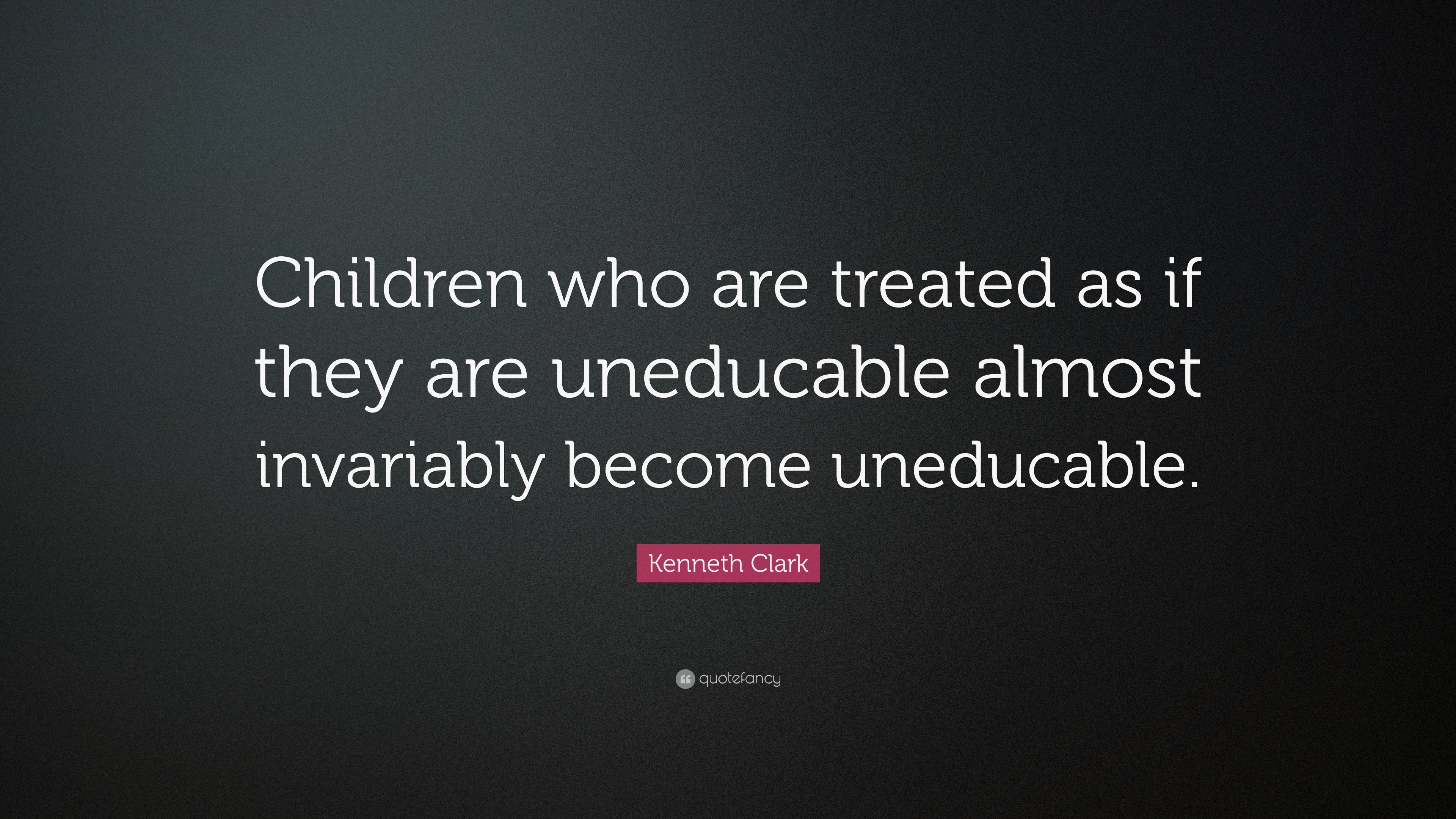 Kenneth Clark Quote: “children Who Are Treated As If They Are 