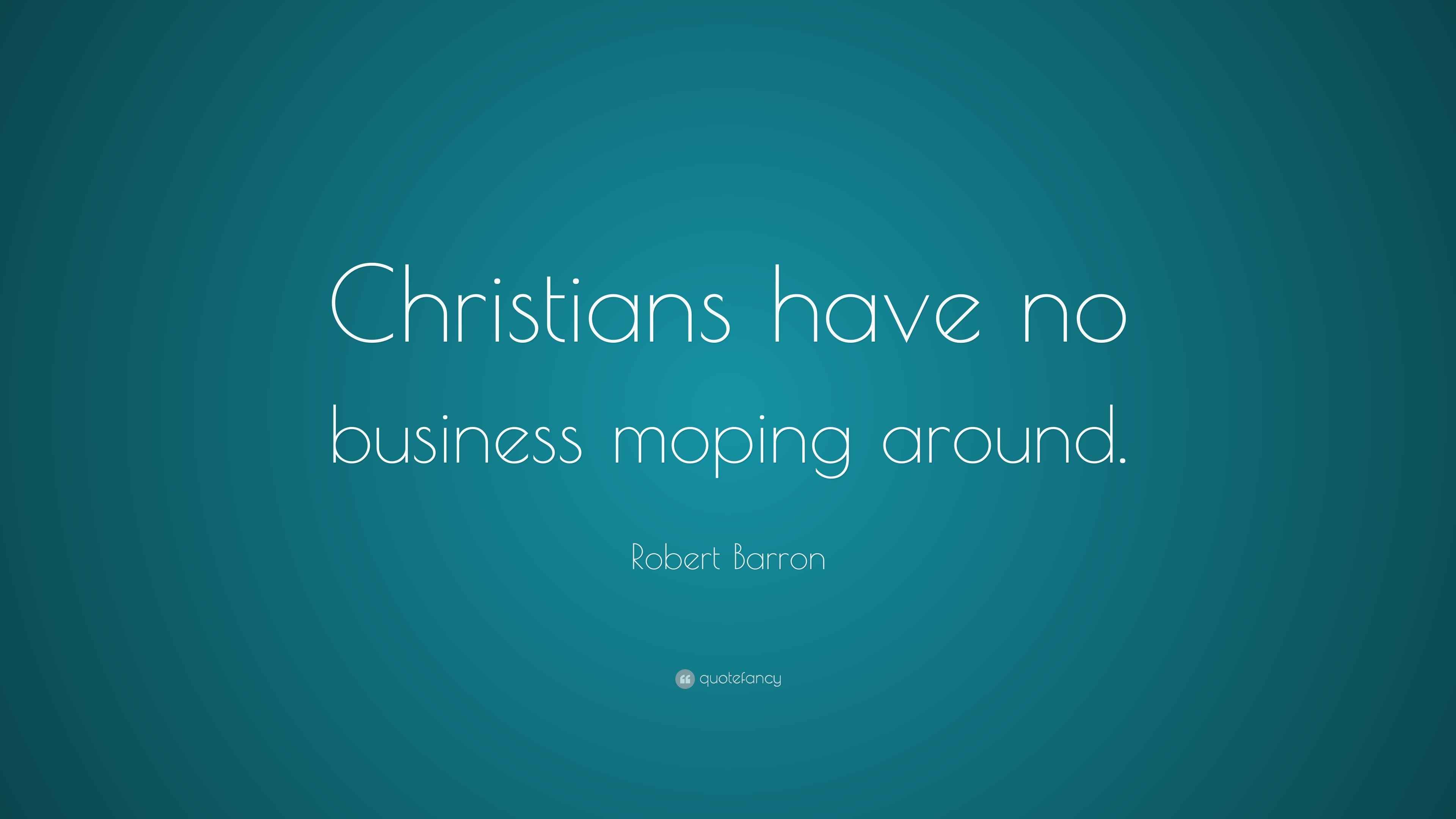 Robert Barron Quote “Christians have no business moping around.”