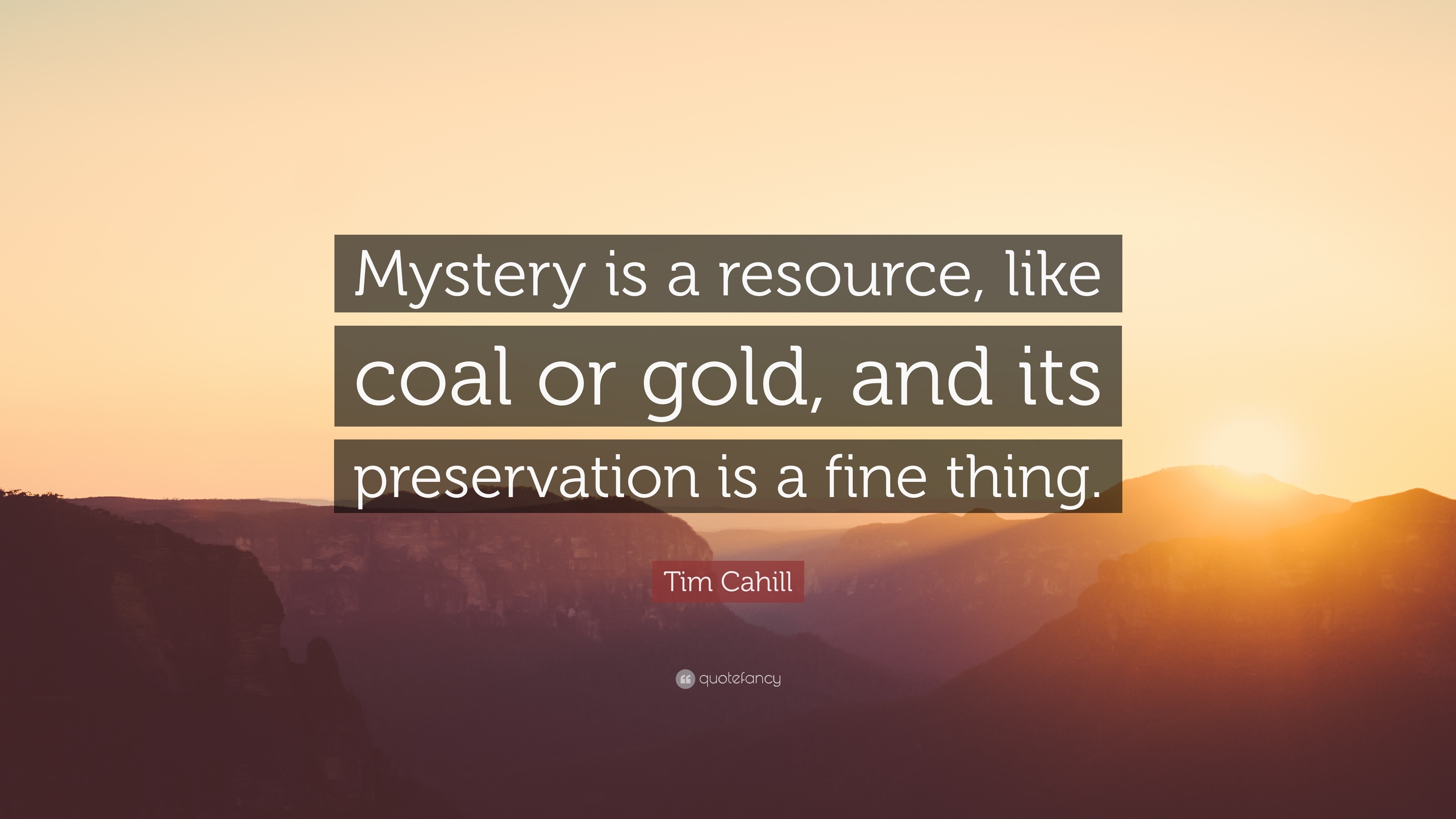 Tim Cahill Quote: “Mystery is a resource, like coal or gold, and its ...