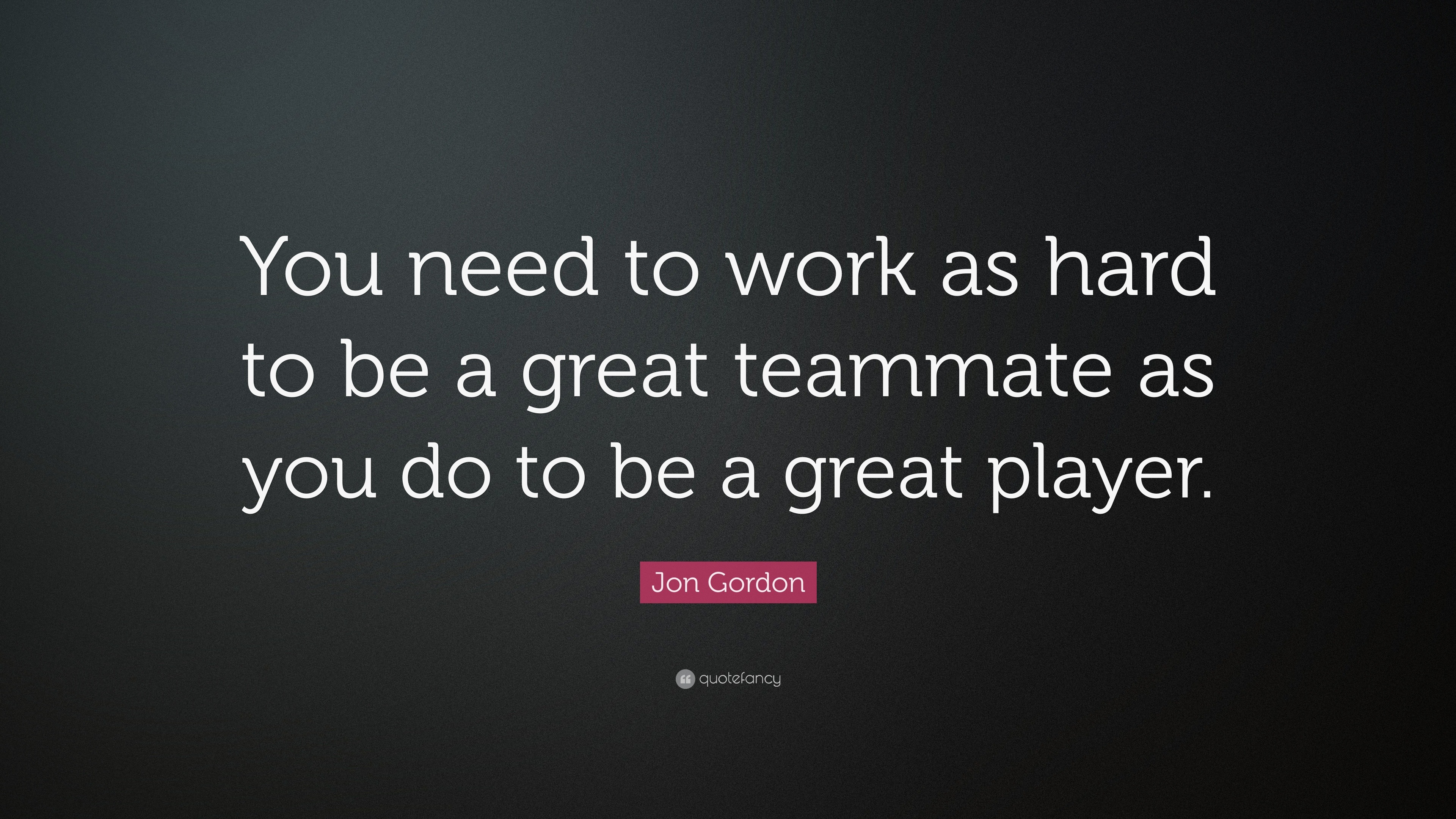 Being A Good Teammate Quotes Jon Gordon Quote: “You Need To Work As Hard To Be A Great Teammate As You