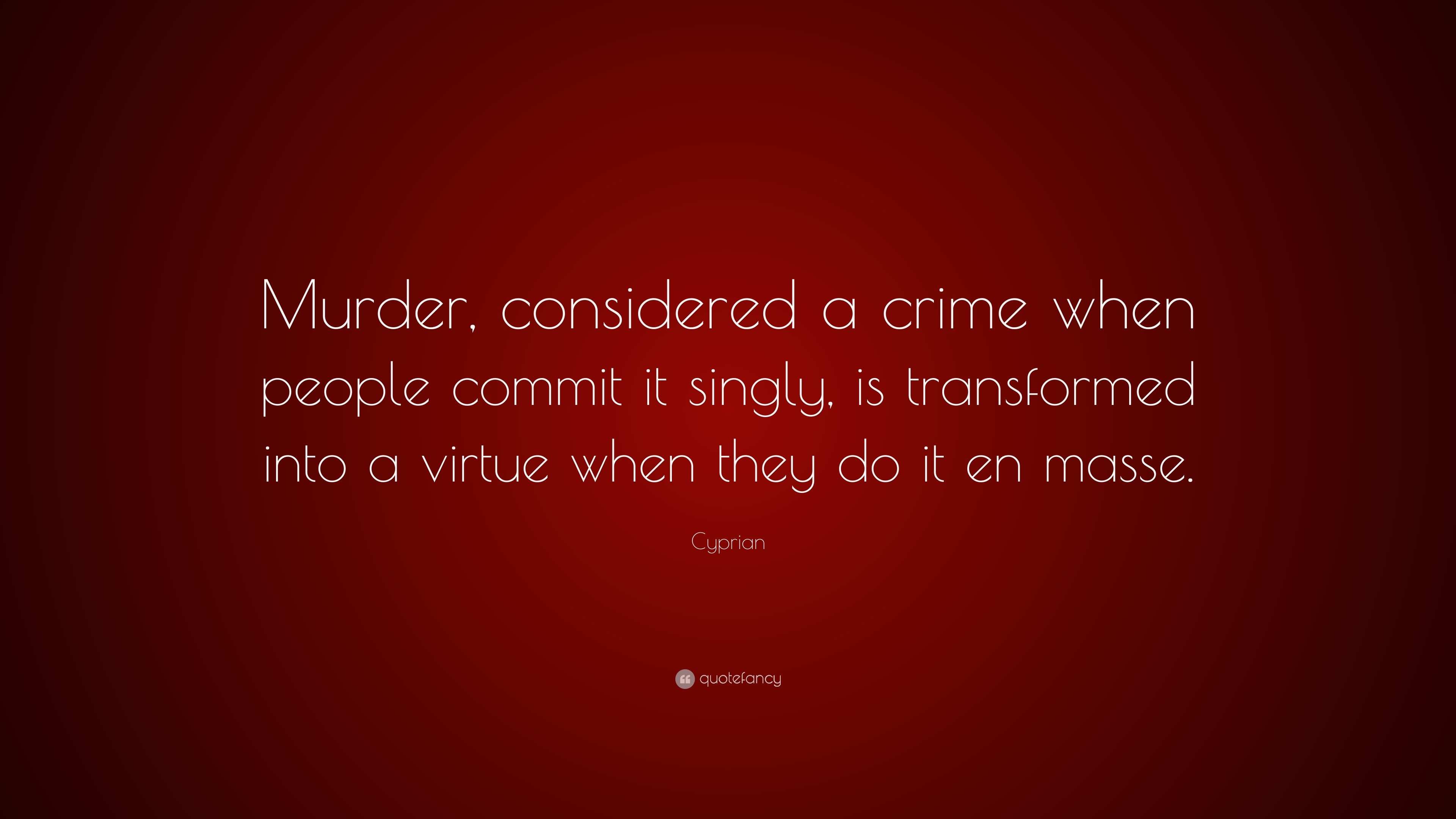 Cyprian Quote: “Murder, considered a crime when people commit it singly ...