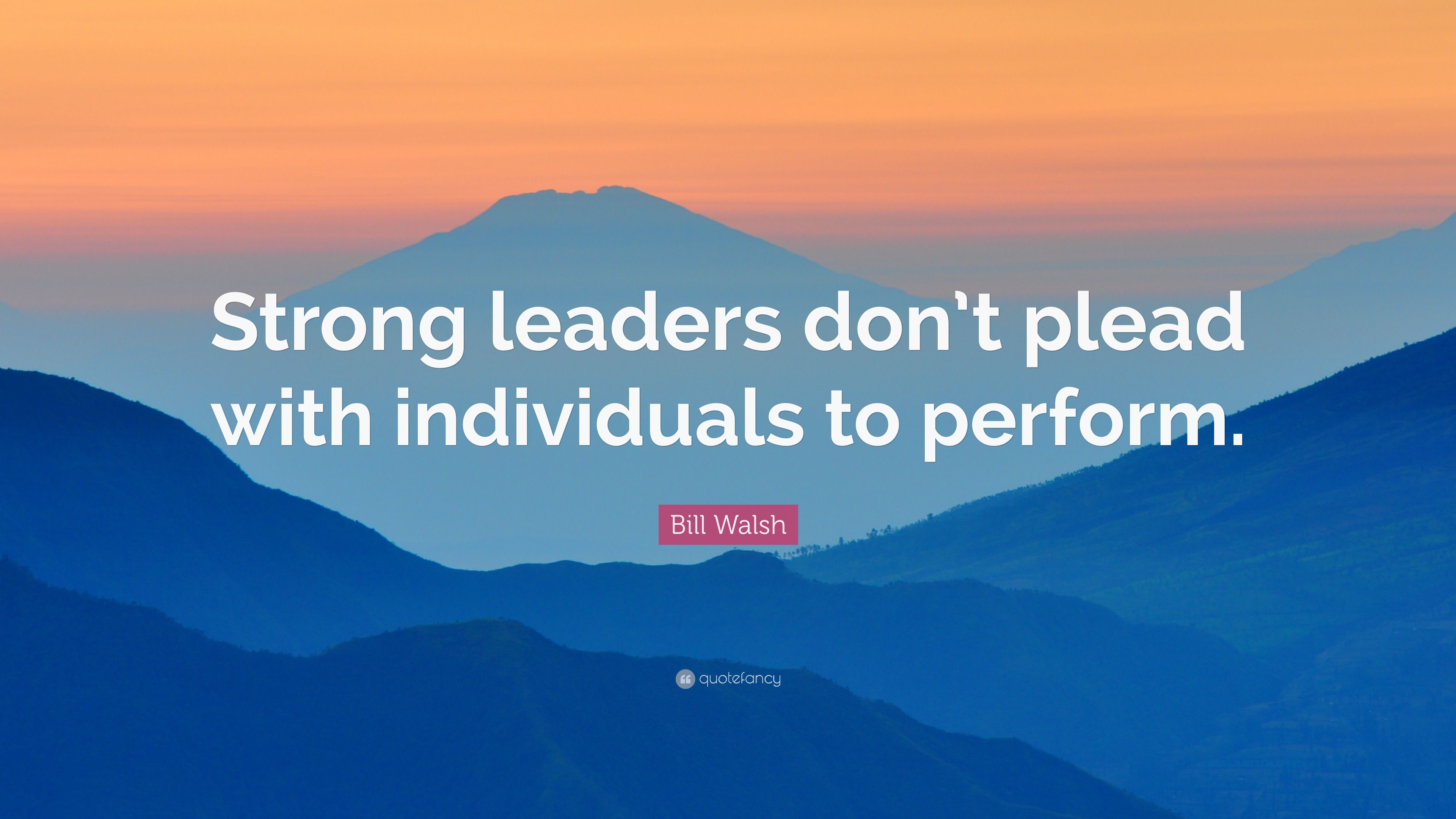 Bill Walsh Quote: “Strong leaders don’t plead with individuals to perform.”