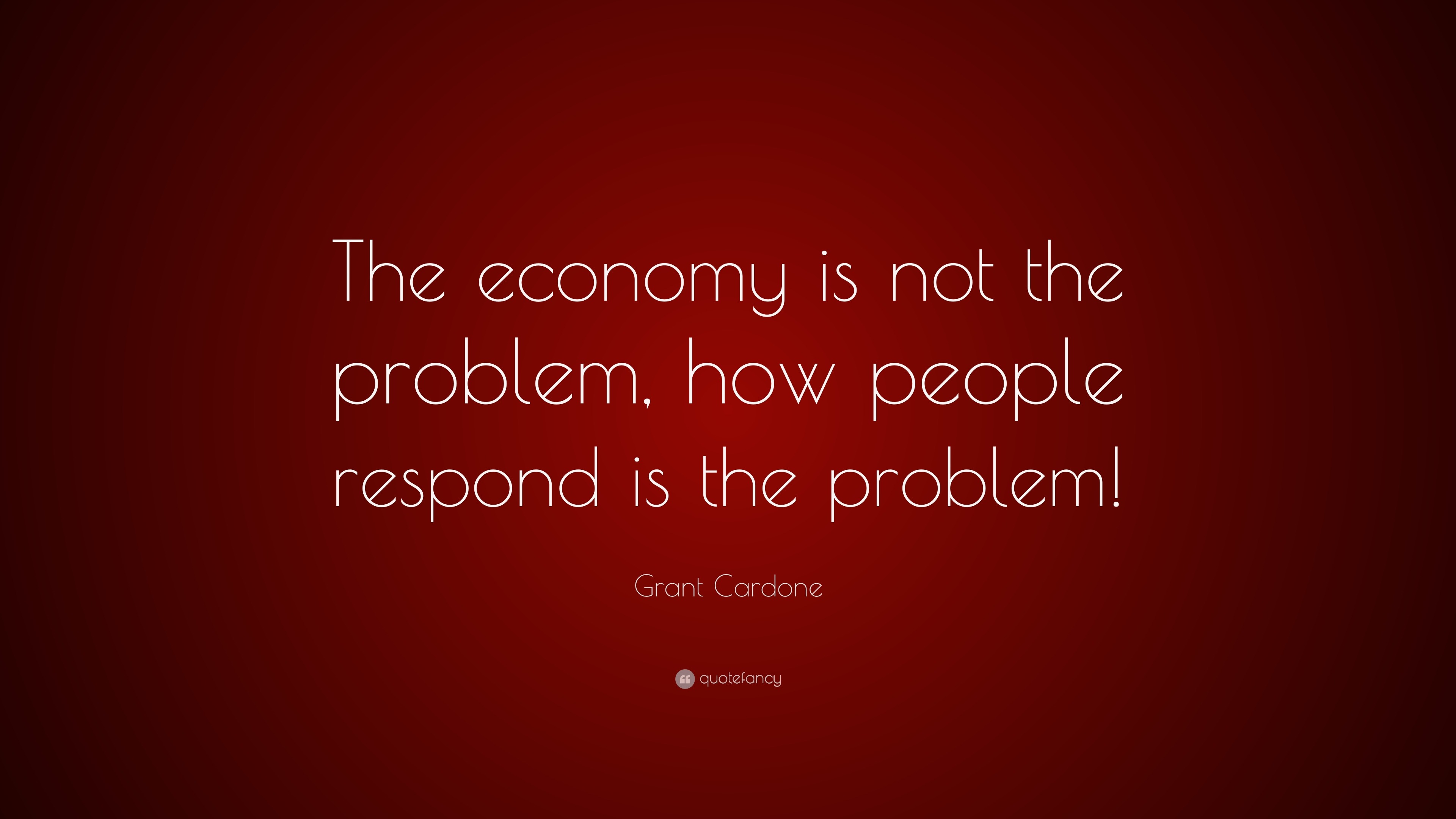 Grant Cardone Quote: “The Economy Is Not The Problem, How People ...