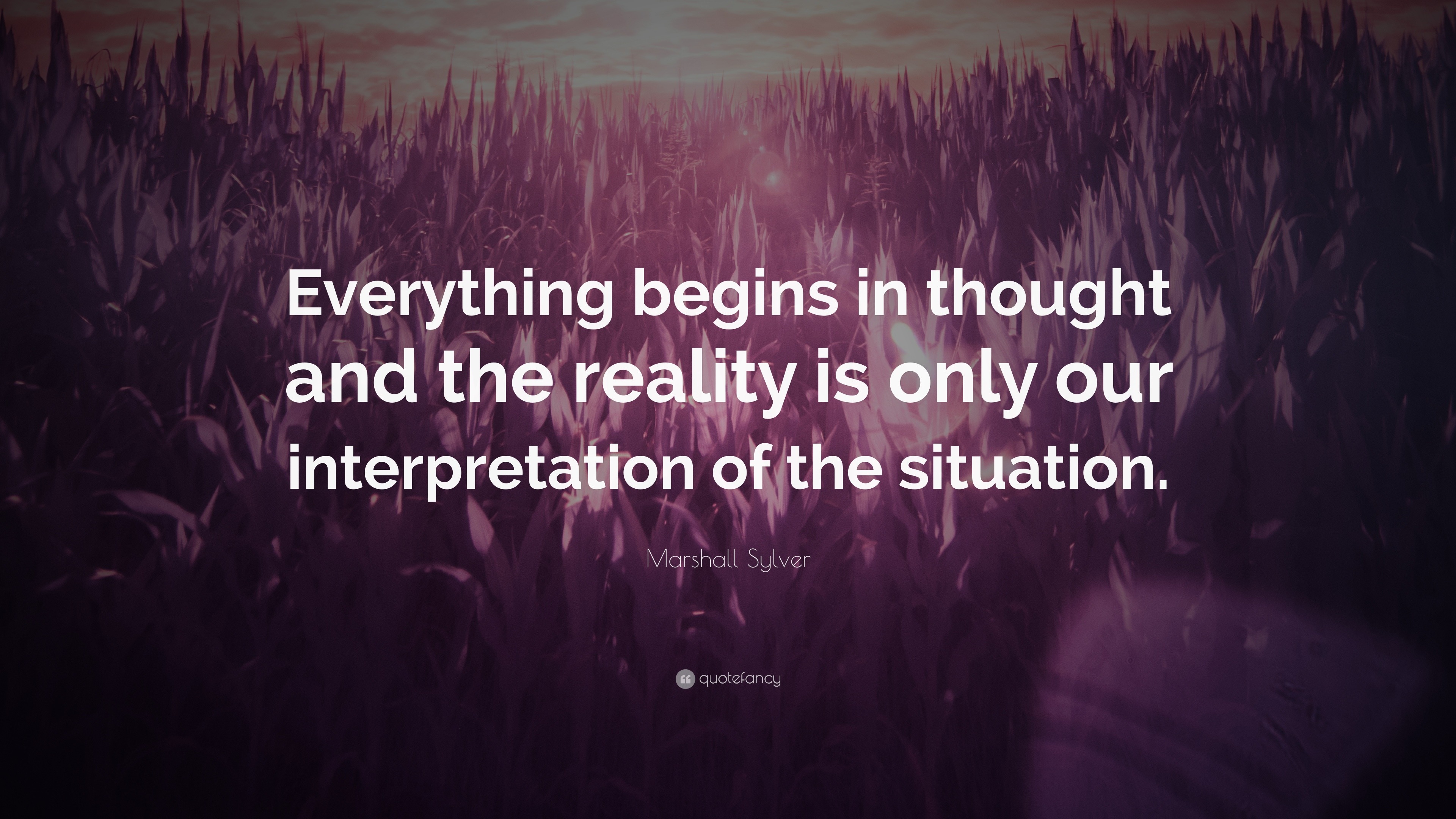 Marshall Sylver Quote “Everything begins in thought and the reality is only our interpretation